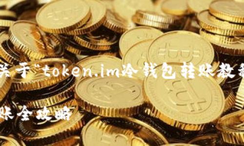 基于您的要求，我会为您生成一个关于“token.im冷钱包转账教程”的详细说明。以下是相应的内容：

轻松如换零钱：token.im冷钱包转账全攻略