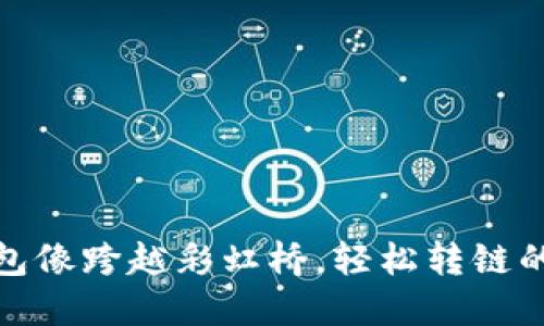 TP钱包像跨越彩虹桥，轻松转链的攻略