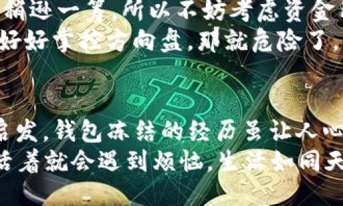 jiaoti冷钱包里的钱被冻结？别慌！沉着应对的方法大揭秘/jiaoti  
冷钱包, 数字货币, 钱被冻结, 解决方案/guanjianci  

引言：冷钱包，热心肠？  
当你辛辛苦苦赚来的数字货币像冰淇淋一般融化，只留下一台机器的冷冰冰，钱被冻结的感觉就像是春天里的冰雹，打得人措手不及：“我没做错什么呀！”  
但是，别急！生活中的每一个问题都有解决的办法。今天，我们就来聊聊当你的冷钱包里的钱被冻结时，该如何优雅地应对这一小插曲。  

什么是冷钱包？  
在跟你分享这个神秘的“冷钱包”之前，首先请允许我将它比作一个保险箱。冷钱包就像是一个严密封闭的金库，将你的数字货币牢牢锁住，确保它们不会被黑客轻易占有。  
冷钱包的安全性高于热钱包，是因为它与互联网无连接，像极了那间封闭在山间的古老图书馆，虽然没那么方便，但绝对安全。不过，当它的“钥匙”丢失或者钱包的钱被冻结时，事情就变得有趣了。  

钱被冻住了，啥原因？  
币圈形势复杂多变，最常见的“钱冻结”原因主要有以下几种：  
ul  
listrong安全检查：/strong一些冷钱包在信息更新或交易异常时，会选择暂时冻结账户，以防止资金被盗。/li  
listrong法律合规：/strong在某些国家和地区，数字货币交易受到严格监管，账户被冻结可能是监管政策所致，像是一场突如其来的习惯性打击。/li  
listrong系统Bug：/strong系统的故障或技术问题，有时可能导致被冻结的问题出现，真是应了那句“人在屋檐下，不得不低头”！（当然是低头看电脑。）/li  
/ul  

第一步：冷静应对，别慌！  
钱被冻结的第一反应多数是懵圈：“我该怎么办？”其实，首先要保持冷静。俗话说：“心急吃不了热豆腐”，你若草木皆兵，反而可能导致更多的误操作。  
在面对这个“小烦恼”时，建议你先深呼吸，调整好自己的心态，毕竟，有些事情不是一蹴而就的，急也没有用。  

第二步：了解冻结原因  
没有哪个问题不需要找到症结，你得弄清楚为什么你的冷钱包被冻结。通过钱包提供的支持渠道，了解具体原因，像探险家一样冷静、耐心。  
这时，你可能会渴望“快速恢复资金”的魔法，但请耐心等待，正如等待花开一般，人总有不如意，但时间是最好的良药。  

第三步：联系技术支持  
一旦知道冻结的原因，接下来就该联系钱包的技术支持了。在这一步中，耐心和礼貌是你的最佳武器。描述你的问题，提供一切必要的信息，让对方明白你的迫切。就像你在打猎时，趁机用美味的诱饵吸引猎物。  
在等待回答的过程中，不妨自我安慰一下：“不是我不要，而是钱包不让我！”  

第四步：收集所有相关证据  
在处理任何问题时，证据总是最有力的武器。这包括你的交易记录、账户活动等。想象一下，如果你在法庭上为自己辩护，清晰有力的证据将决定你的命运。  
切记，越详细的信息越能帮助你解决问题。虽然我们可能不喜欢琐碎，但有时候细节决定成败，这就如同上菜时的控盐，太多太少都不行！  

第五步：保持耐心与持续跟进  
在逢场作戏般的“漫长等待”中，耐心显得尤为重要。钱包的处理速度可能跟人与人之间的理解一样，急不来，因此你需要时不时跟进一下。如果天然石的沉稳能传递给你们的支持团队，那将是完美的沟通。  
跟进时，保持专业态度，并附上你提交问题时的所有信息，展示你的诚意。毕竟，水到渠成才是最佳策略。  

第六步：保持信息更新  
在等待解决方案的同时，持续浏览相关的资讯与动态，也许会有意外收获。社交媒体、论坛等都是获取信息的好渠道。你绝对不想错过比你更早找到解决方案的好消息。所以保持关注，就像露天电影的票房一样，停不下来！  

第七步：冷钱包与热钱包的选择  
一旦你的冷钱包问题解决，也许可以考虑一下是否需要将资金转移至热钱包。热钱包相对方便，但在安全方面稍逊一筹。所以不妨考虑资金用量及用途，再做取舍。  
有人可能会问：“如此平衡行不行？”答案是可以的，就像骑自行车的技巧，稍微用力就能达到平衡，但如果你不好好掌控方向盘，那就危险了。  

总结：钱被冻结了，但我们不能被冻结！  
数字货币的世界如同1980年代的电影，五彩斑斓却又迷雾重重。这其中的每一次波动，都可能是一次全新的启发。钱包冻结的经历虽让人心烦，但也提醒我们在追求财富与自由的同时，千万要注意安全。  
无论你的冷钱包如何变化，记住，不必过于焦虑。让我们携手一起，迎接每一次挑战，保持乐观的态度，毕竟，人活着就会遇到烦恼。生活如同天气，难免阴晴圆缺，但你的总结从未冷却。希望今天的分享能为你在数字货币的旅途中，注入一抹阳光的色彩！