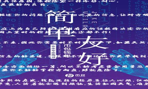 jiaoti冷钱包里的钱被冻结？别慌！沉着应对的方法大揭秘/jiaoti  
冷钱包, 数字货币, 钱被冻结, 解决方案/guanjianci  

引言：冷钱包，热心肠？  
当你辛辛苦苦赚来的数字货币像冰淇淋一般融化，只留下一台机器的冷冰冰，钱被冻结的感觉就像是春天里的冰雹，打得人措手不及：“我没做错什么呀！”  
但是，别急！生活中的每一个问题都有解决的办法。今天，我们就来聊聊当你的冷钱包里的钱被冻结时，该如何优雅地应对这一小插曲。  

什么是冷钱包？  
在跟你分享这个神秘的“冷钱包”之前，首先请允许我将它比作一个保险箱。冷钱包就像是一个严密封闭的金库，将你的数字货币牢牢锁住，确保它们不会被黑客轻易占有。  
冷钱包的安全性高于热钱包，是因为它与互联网无连接，像极了那间封闭在山间的古老图书馆，虽然没那么方便，但绝对安全。不过，当它的“钥匙”丢失或者钱包的钱被冻结时，事情就变得有趣了。  

钱被冻住了，啥原因？  
币圈形势复杂多变，最常见的“钱冻结”原因主要有以下几种：  
ul  
listrong安全检查：/strong一些冷钱包在信息更新或交易异常时，会选择暂时冻结账户，以防止资金被盗。/li  
listrong法律合规：/strong在某些国家和地区，数字货币交易受到严格监管，账户被冻结可能是监管政策所致，像是一场突如其来的习惯性打击。/li  
listrong系统Bug：/strong系统的故障或技术问题，有时可能导致被冻结的问题出现，真是应了那句“人在屋檐下，不得不低头”！（当然是低头看电脑。）/li  
/ul  

第一步：冷静应对，别慌！  
钱被冻结的第一反应多数是懵圈：“我该怎么办？”其实，首先要保持冷静。俗话说：“心急吃不了热豆腐”，你若草木皆兵，反而可能导致更多的误操作。  
在面对这个“小烦恼”时，建议你先深呼吸，调整好自己的心态，毕竟，有些事情不是一蹴而就的，急也没有用。  

第二步：了解冻结原因  
没有哪个问题不需要找到症结，你得弄清楚为什么你的冷钱包被冻结。通过钱包提供的支持渠道，了解具体原因，像探险家一样冷静、耐心。  
这时，你可能会渴望“快速恢复资金”的魔法，但请耐心等待，正如等待花开一般，人总有不如意，但时间是最好的良药。  

第三步：联系技术支持  
一旦知道冻结的原因，接下来就该联系钱包的技术支持了。在这一步中，耐心和礼貌是你的最佳武器。描述你的问题，提供一切必要的信息，让对方明白你的迫切。就像你在打猎时，趁机用美味的诱饵吸引猎物。  
在等待回答的过程中，不妨自我安慰一下：“不是我不要，而是钱包不让我！”  

第四步：收集所有相关证据  
在处理任何问题时，证据总是最有力的武器。这包括你的交易记录、账户活动等。想象一下，如果你在法庭上为自己辩护，清晰有力的证据将决定你的命运。  
切记，越详细的信息越能帮助你解决问题。虽然我们可能不喜欢琐碎，但有时候细节决定成败，这就如同上菜时的控盐，太多太少都不行！  

第五步：保持耐心与持续跟进  
在逢场作戏般的“漫长等待”中，耐心显得尤为重要。钱包的处理速度可能跟人与人之间的理解一样，急不来，因此你需要时不时跟进一下。如果天然石的沉稳能传递给你们的支持团队，那将是完美的沟通。  
跟进时，保持专业态度，并附上你提交问题时的所有信息，展示你的诚意。毕竟，水到渠成才是最佳策略。  

第六步：保持信息更新  
在等待解决方案的同时，持续浏览相关的资讯与动态，也许会有意外收获。社交媒体、论坛等都是获取信息的好渠道。你绝对不想错过比你更早找到解决方案的好消息。所以保持关注，就像露天电影的票房一样，停不下来！  

第七步：冷钱包与热钱包的选择  
一旦你的冷钱包问题解决，也许可以考虑一下是否需要将资金转移至热钱包。热钱包相对方便，但在安全方面稍逊一筹。所以不妨考虑资金用量及用途，再做取舍。  
有人可能会问：“如此平衡行不行？”答案是可以的，就像骑自行车的技巧，稍微用力就能达到平衡，但如果你不好好掌控方向盘，那就危险了。  

总结：钱被冻结了，但我们不能被冻结！  
数字货币的世界如同1980年代的电影，五彩斑斓却又迷雾重重。这其中的每一次波动，都可能是一次全新的启发。钱包冻结的经历虽让人心烦，但也提醒我们在追求财富与自由的同时，千万要注意安全。  
无论你的冷钱包如何变化，记住，不必过于焦虑。让我们携手一起，迎接每一次挑战，保持乐观的态度，毕竟，人活着就会遇到烦恼。生活如同天气，难免阴晴圆缺，但你的总结从未冷却。希望今天的分享能为你在数字货币的旅途中，注入一抹阳光的色彩！