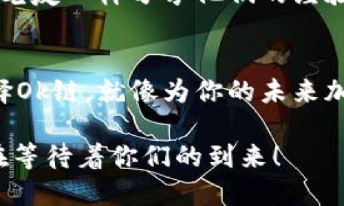   “让你的链条飞起来：探索Ok链的无限可能！” / 
 guanjianci 区块链, Ok链, 加密货币, 去中心化 /guanjianci 

引言：打开一个新世界的大门
想象一下，区块链世界就像一张复杂而美丽的网络，连接着无数的可能性，而Ok链就是那条让这张网络更加辉煌的链条。当你进入这个神奇的世界时，你会发现它的每一个角落都充满了新奇和惊喜。谁还没点小烦恼呢？让我们一起深入探讨Ok链，看看它是如何改变我们的生活，尤其是在加密货币和去中心化金融的领域里。

Ok链的基本概念：链条的基础
在我们讨论Ok链之前，首先要了解一下区块链的基本概念。简单来说，区块链就像一本神奇的账本，每一个交易记录都被记录在一个个区块中，而这些区块通过密码学的方法连接在一起，形成一个不可篡改的链条。Ok链则是在这个基础上，进行了一系列创新和升级。

Ok链的亮点：为什么要选择它？
Ok链的最大亮点有以下几点：
ul
    listrong去中心化：/strong在Ok链上，用户可以享受去中心化带来的自由与隐私。这就像是在一个广阔的草原上奔跑，无需担心被任何人追赶。/li
    listrong安全性：/strongOk链采用了先进的加密技术，确保每一笔交易的安全性。这好比为你的数据建立了一道无形的堡垒，让坏蛋无处可逃。/li
    listrong高效率：/strong与传统的区块链相比，Ok链可以处理更多的交易，这就像一个高速公路，减少了交通堵塞的旅行时间。/li
    listrong用户友好：/strong即便你是区块链的新人，Ok链的用户界面也简单易懂。谁说科技与人性不能共存呢？/li
/ul

Ok链的生态系统：创新才是王道
Ok链不仅仅是一个平台，它更是一个生态系统。在这个生态系统中，各种不同的应用能够在Ok链上搭建，这里有 DApps（去中心化应用），DeFi（去中心化金融），NFT（非同质化代币），以及很多其他惊喜。这就像一个环球旅行的人，带你体验不同的文化与风景。

如何开始使用Ok链：简单几步，引爆你的链条
想要体验Ok链的魅力？不要担心，过程其实非常简单。一般来说，你只需要以下几步：
ol
    listrong注册钱包：/strong首先，你需要一个加密货币钱包。选择一个支持Ok链的，注册并设定安全密码。/li
    listrong购买加密货币：/strong通过交易所充值你的钱包，你可以选择主流的加密货币，如比特币、以太坊等。/li
    listrong参与Ok链生态：/strong你可以在Ok链上进行交易、投资或体验各种应用，开启你的探索之旅！/li
/ol

Ok链与未来：一场时光旅行
如果说现在是Ok链的春天，那么未来无疑是一片灿烂的星空。在不断发展的技术革新和用户需求的推动下，Ok链的前景一片光明。它不仅能够满足用户日益增长的需求，还将为整个行业的健康发展提供助力。想象一下，未来的世界，你可以用 Ok链轻松地进行跨国交易、智能合约、甚至一条链条上就能实现全球金融自由，这难道不令人激动吗？

Ok链的文化关联：链接全球的桥梁
区块链技术的起源地是美国，但如今，Ok链已成为全球用户都能参与的项目。它如同一座桥梁，连接了不同文化、不同语言、不同背景的人们。因此，在Ok链社区中，你可以遇到来自世界各地的人，相互交流、相互学习。也许你会在某个晚上，喝着茶，与来自日本的朋友一起讨论NFT，或与法国的开发者探讨 DeFi 的未来，感觉就像在一个虚拟的国际聚会上。

轻松应对小烦恼：Ok链的用户社区
当然，使用Ok链的过程中难免会遇到一些小问题，比如交易速度慢、钱包丢失密码等。但别担心，Ok链有着活跃的用户社区，随时准备为你提供帮助。这里的人们会像老友一样分享他们的经验与解决方案，让你在走过每一段链路时，倍感温暖与安心。不信？来试试看！

总结：飞向理想的未来
在这篇文章的末尾，让我们再次回到让你的链条飞起来。Ok链不仅仅是一个技术平台，更是一个激发创意、推动变革的动力源泉。在这个充满机遇与挑战的时代，选择Ok链，就像为你的未来加上了一对翅膀，无限可能，尽在掌握。

总之，Ok链是一个充满创新、富有活力的区块链平台，犹如天空中的一颗新星，值得每一个对加密货币、去中心化方式充满好奇的人深入探索。启航吧，朋友们，Ok链在等待着你们的到来！