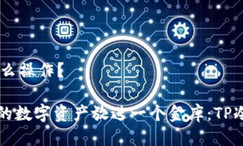 ## TP冷钱包怎么操作？

### 像是把你的数字资产放进一个金库：TP冷钱包操作全攻略