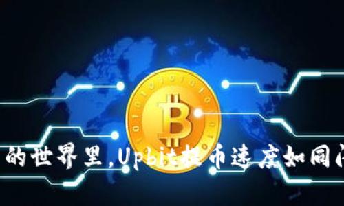 在数字货币的世界里，Upbit提币速度如同闪电般迅猛！
