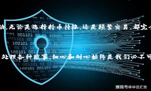 如何将TP钱包中的USDT提到火币？一场数字财富的旅行

在这个数字货币飞速发展的时代，钱包不仅仅是用来盛放钱币的工具，它更像是我们与数字资产世界的一扇窗。而TP钱包，作为数字资产存放与交易的重要平台，已经吸引了成千上万的用户。今天，我们就来聊聊如何将TP钱包中的USDT提到火币，这就像是一场财富的旅行，我们需要掌握一些技巧才能顺利到达目的地。

为什么选择火币交易所？

你可能会问，为什么选择将USDT提到火币？火币作为行业内头部交易所之一，致力于为用户提供安全可靠的交易环境和丰富的数字资产选择。想象一下，在这个庞大的“游乐场”中，你可以畅游于各种数字货币的海洋，投资、交易、赚取收益，一切都那么方便。而USDT则是你在这个游乐场中最重要的“门票”，可以让你自由进入各种“项目”。

准备工作：确保一切就绪

在我们踏上这场旅程之前，首先要确保一切准备妥当。具体步骤如下：

ol
    li确保你的TP钱包中有足够的USDT。/li
    li创建一个火币账户并完成实名认证。/li
    li找到你的火币USDT提现地址。/li
/ol

瞧，这些步骤就像是我们买票前需要仔细检查的行程安排，确保一切都在掌控之中。

获取火币USDT地址

接下来，我们需要在火币上获取USDT提现地址。你可以这样做：

ol
    li登录到你的火币账户。/li
    li点击“资产”栏，然后选择“充值”。/li
    li在充值页面中选择USDT，系统会生成一条地址。/li
/ol

这条地址就像是通往火币游乐场的VIP通道，记得把它复制下来，千万不要失误哦！

将USDT从TP钱包提取到火币

现在，所有的准备工作已经完成，可以开始提币了！以下是具体操作步骤：

ol
    li打开你的TP钱包，找到USDT的资产界面。/li
    li选择“提现”选项。/li
    li在 “提币地址” 栏中粘贴之前复制的火币地址。/li
    li输入提取金额，确保金额不超过TP钱包中的余额。/li
    li确认信息无误后，点击“确认提现”。/li
/ol

在这里，如果你体验到一点小紧张，也完全可以理解，毕竟人生地不熟，在这过程中仔细核对信息，总是好的。不过，相信我，一切都会顺利的！

等待到账

完成以上步骤后，你就可以静静等待USDT到账了。通常情况下，到账速度还是比较快的，但也有可能因为网络拥挤出现延迟。所以，这个时候你可以放松心情，忍不住和朋友聊聊你的数字货币投资计划，当然，深入讨论的时候，记得要“谨慎行事”。

提到火币后的操作

一旦你的USDT到达火币，你就可以开始在这个“游乐场”中尽情游玩了！你可以选择交易其他数字货币、进行投资，甚至参与火币平台上的各种活动。无论是选择持币待涨，还是频繁交易，都完全看你的兴趣和策略。就像在游乐场中，你可以选择过山车，也可以选择旋转木马，岂不美哉？

总结：数字货币的魅力与智慧投资

将TP钱包中的USDT提到火币，看似复杂的过程，实际上只是一次简单的财富交换旅程。记得，无论是在虚拟货币的世界中移动资产，还是在生活中处理各种琐事，细心和耐心始终是我们必不可少的伙伴。所以，在投资的路上，保持冷静、谨慎前行，总能找到属于自己的那条光明大道。

TP钱包, 火币, USDT, 数字货币/guanjianci
如何将TP钱包中的USDT提到火币？一场数字财富的旅行