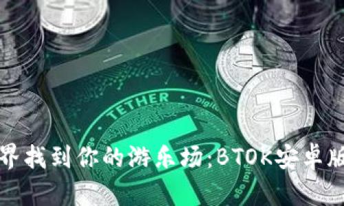 在数字世界找到你的游乐场：BTOK安卓版下载指南