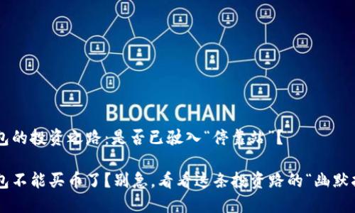 TP钱包的投资之路：是否已驶入“停靠站”？

TP钱包不能买币了？别急，看看这条投资路的“幽默指南”!