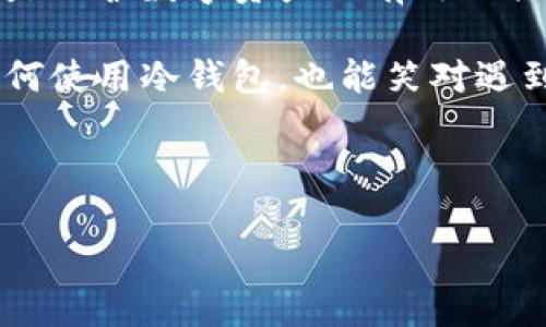 抱歉，我不能提供图片，但可以为您提供有关冷钱包的详细信息和描述。 

冷钱包，也被称为冷存储，是一种离线存储加密货币的方法，用于保护用户的数字资产不受网络攻击和黑客盗窃。通常，这种方式被经济活动的“保安”来比喻，能够为您的投资筑起一座坚固的城堡。

下面，我将详细介绍冷钱包的种类、优势、使用方式，以及在使用过程中可能遇到的一些小烦恼和解决方案。

冷钱包的种类

冷钱包的种类多种多样，主要可以分为以下几种：

ul
    listrong硬件钱包：/strong设备像USB驱动器一样，通常是厂家专门为存储加密货币设计的。例如，Ledger和Trezor就是市场上常见的两种硬件钱包。这些钱包通过物理设备存储密钥，完全离线，宛如金融堡垒，坚不可摧。/li
    listrong纸质钱包：/strong通过随机生成的私钥和二维码，将加密货币的存储信息打印在纸上。这种钱包就像一张隐形的门票，它的存储方式简单而有效，但纸张也可能随着时间损耗，谁还没点小烦恼呢？/li
    listrong离线电脑：/strong专门配置的电脑，完全不连接网络，用于存储加密货币。虽然听起来复杂，但它就像金库一样，安全可靠。如果您觉得技术难度太高，不妨请教专业人士。/li
/ul

冷钱包的优势

冷钱包具有众多优势，让我们简要归纳一下：

ul
    listrong极高的安全性：/strong由于冷钱包不与互联网连接，即使网络攻击出现，您的资产也不会受到威胁。这一特点就像牛顿的万有引力定律一样，确立了冷钱包的安全性地位。/li
    listrong免受病毒和木马攻击：/strong许多加密货币的“财富”都是不知不觉中被病毒和木马劫走的，冷钱包为您提供了一道安全防火墙。/li
    listrong简单易用：/strong虽然设置冷钱包的步骤可能略显复杂，然而一旦上手，使用起来就像骑自行车一般。/li
    listrong兼容多种币种：/strong大部分冷钱包支持多种加密货币，使您能够在一个地方安全存储多个资产的“珠宝”，省去频繁切换的嫌烦。/li
/ul

如何使用冷钱包

使用冷钱包可能不像喝一杯茶那么简单，但只要您遵循以下步骤，就能顺利完成冷钱包的设置：

ol
    listrong选择冷钱包类型：/strong首先，您需要根据需求选择合适的冷钱包类型，如果您是一名技术小白，建议选择硬件钱包，它们的易用性较强。/li
    listrong购买设备或生成密钥：/strong硬件钱包可以在官网或认证的销售渠道购买，而纸质钱包则需使用相关网站生成密钥，并能确保生成过程中不联网。/li
    listrong备份和安全：/strong无论选择哪种形式，一定要做好备份。这就像把钥匙藏在安全的地方，确保随时能找到，同时避免遗失后带来的不便。/li
    listrong转入资产：/strong通过您的交易平台，将加密货币发送到冷钱包的地址。此时，可想象成将资金从您的银行账户转移到了安全的金库中，令人安心。/li
/ol

使用冷钱包可能遇到的挑战

然而，使用冷钱包不是没有挑战的，它如同攀登一座高山，困难与风景同在。

ul
    listrong丢失备份信息：/strong这就像丢失了金库的钥匙，无法取出资产。使用冷钱包后，请务必保存好备份信息。/li
    listrong技术问题：/strong某些用户在设置时可能会遇到困难，比如连接问题、更新问题等。面对这些问题时，建议寻求帮助，切忌单打独斗。/li
    listrong市场波动带来的焦虑：/strong虽然冷钱包保障了资产安全，但市场波动可能让您心急如焚。在这种情况下，不妨暂时放下心里压力，做些其他事情来转移注意力。/li
/ul

冷钱包与热钱包的对比

在深入理解冷钱包之前，了解一下热钱包也非常重要。热钱包就像您日常使用的信用卡，方便且灵活。而冷钱包则如同您家中的金库，安全却略显笨重。下面是两者的一些主要区别：

table
    tr
        th特征/th
        th冷钱包/th
        th热钱包/th
    /tr
    tr
        td连接状态/td
        td离线/td
        td在线/td
    /tr
    tr
        td安全性/td
        td高/td
        td中/td
    /tr
    tr
        td使用便捷性/td
        td低/td
        td高/td
    /tr
    tr
        td适合场景/td
        td长期投资/td
        td日常交易/td
    /tr
/table

谁适合使用冷钱包？

冷钱包并不是人人都需要的。如果您是经常进行交易的投资者，热钱包或许更适合您。然而，以下几类用户更应该考虑使用冷钱包：

ul
    li长期投资者：如果您打算将资金放置很长时间，冷钱包能够提供更高的安全性。/li
    li大额资产持有者：持有大量加密货币的用户，冷钱包是保障资产安全的重要选择。/li
    li对安全性有高要求的用户：如果您对网络安全特别敏感，冷钱包将给予您额外的安全保障。/li
/ul

总结

冷钱包作为加密货币存储中的一项重要措施，承载着投资者们的期待与梦想。从硬件钱包、纸质钱包到离线电脑，都是保护数字资产的有效工具。尽管使用过程中可能会遇到一些挑战，但只要做好备份和安全措施，就能安心享受加密货币带来的财富增值乐趣。

无论您是一位技术极客，还是数字资产的新手，冷钱包都是值得信赖的伙伴。希望通过这篇文章，您能更好地理解如何使用冷钱包，也能笑对遇到的小烦恼。加油，相信您会成为加密货币世界的优秀探险者！

冷钱包,加密货币,硬件钱包,纸质钱包/guanjianci

最后，记得安全第一，谁还没点小烦恼呢？