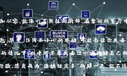   解决“TP钱包一直显示正在等待确认”的烦恼：你不是一个人在战斗！ / 

 guanjianci TP钱包, 等待确认, 数字货币, 钱包方便性 /guanjianci 

引言：等待的煎熬
在这个快节奏的数字时代，我们已经习惯了快速的反馈和瞬间的回应。但当我们在使用TP钱包进行交易时，突然发现屏幕上赫然显示“正在等待确认”，那种感觉就像在期待一场精彩的演出，却因为剧组的失误，一直等不到幕布的拉开。谁还没点小烦恼呢？

理解“正在等待确认”的原因
在深入解决问题之前，让我们先来看看为什么会出现这种情况。TP钱包作为数字货币的管理工具，依靠区块链网络的运行。当你发起一笔交易时，这笔交易需要被矿工验证，记录到区块链上。当网络拥堵，或是确认时间被延长时，你的交易便会进入“正在等待确认”的状态。

网络拥堵：区块链的高峰期
想象一下，如果区块链网络是一家餐馆，那么网络拥堵就是在高峰时段排队等餐的顾客。大家都想要一口美味的数字货币，而只有有限的资源可以处理所有的订单。这个时候，耐心就变得尤为重要。

交易费用的问题
还有另一种可能性，那就是你选择的交易费用过低。这就像在餐馆里，你的桌子旁边有一个空位，但服务员却在优先处理其他付了小费的顾客。如果你希望交易快速确认，适当提高交易费用是必要的。

如何解决“等待确认”的问题？
既然问题已经详细剖析，那我们就可以逐步解决它了！

h41. 检查网络状态/h4
首先，检查一下主流区块链的网络状态。可以通过一些网站，比如区块查看工具，查阅当前的网络拥堵情况。若果真如此，建议你稍等片刻，待高峰期过去。

h42. 提高交易费用/h4
如前所述，如果觉得等待时间过长，可以在设置中选择提升你的交易费用。虽然这需要一定的投入，但拥有更快的确认时间，何乐而不为呢？

h43. 重新发送交易/h4
如果等待的时间实在太久，可以考虑取消这笔交易并重新发送。有些钱包可以选择这个选项，或是通过运营商服务器找到相关的解决方案。

h44. 选择合适的交易时间/h4
可以观察区块链的日常活动模式，尽量避免在高峰时段进行交易。

总结：灵活应对，体验
在应对TP钱包显示“正在等待确认”这通常情况下，耐心与灵活应对是最重要的。掌握了背后的原因，以及解决方案后，未来的你会更加从容。就像一名熟练的厨师，在繁忙的餐厅中，能够迅速找到最优的处理方法。毕竟，数字货币的世界虽充满挑战，但只要你适应了其中的节奏，就能尽情享受这一切带来的乐趣。

最后的小贴士
在使用任何数字钱包时，保持信息的安全是重中之重。确保你的私钥和个人信息安全，就像在繁华的人群中，你要小心保管自己的钱包。毕竟，任何不小心的举动，可能会让你失去不必要的财富。

希望这篇文章能帮助你更好地理解TP钱包的使用及其背后的交易确认机制，让你的数字货币之旅更加顺利。即使在“正在等待确认”的情况下，也千万不要失去信心安排好自己的投资策略，未来的你一定会感谢现在的努力！

使用TP钱包时，纠结和烦恼总是难以避免，但有了这些知识，相信你必能在数字资产管理中如鱼得水，游刃有余。记得多多实践，积累经验，您离成为“区块链高手”的那一天，就不远了！