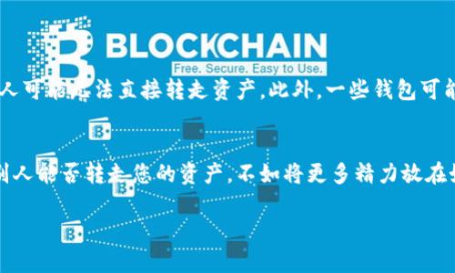 在区块链和加密货币的世界中，TP钱包（TokenPocket）作为一款多链钱包，提供了方便快捷的资产管理方式。然而，关于别人能否转走TP钱包中的资产的问题，涉及到多个方面的因素。

什么是TP钱包？
TP钱包是一种支持多种数字资产和多个区块链网络的移动钱包。借助TP钱包，用户可以方便地存储、转账和管理自己的加密货币，同时还支持去中心化应用（DApp）的访问。为了确保资产的安全，用户需要牢记自己的私钥或者助记词。

资产的安全性
在谈论别人是否可以转走您的资产之前，首先要了解TP钱包的安全机制。TP钱包使用的是公钥和私钥的加密机制。公钥就像是您的银行账户号码，而私钥则是类似于您的密码。如果控制了私钥，那么就可以访问和转移钱包中的资产。

私钥的重要性
无论是使用TP钱包还是其他任何类型的数字钱包，私钥都是保证您资金安全的关键。如果您的私钥小心保管，别人就无法转走您的资产。相反，如果私钥泄露，比如通过钓鱼网站、恶意软件或者直接被他人获取，那么他人便可以随意转移您的资产。

如何防止资产被盗
为了防止别人转走您在TP钱包中的资产，有几种有效的方法可以帮助您提高安全性：
ul
    listrong保护私钥：/strong确保您的私钥不被任何人知道，最好将其存储在离线环境中。/li
    listrong启用双重验证：/strong许多钱包和交易所支持双重验证（2FA）功能，增加安全层级。/li
    listrong注意钓鱼网站：/strong确保您访问的都是官方的TP钱包网站或应用，以免误入钓鱼网站。/li
    listrong定期更新：/strong保持钱包软件更新，以便获得最新的安全性修复。/li
/ul

资产转移的条件
即使您的私钥安全，转移资产还取决于多个条件。例如，如果您在TP钱包中设置了转账限制或其他安全设置，别人可能无法直接转走资产。此外，一些钱包可能允许您设置提取白名单，这样只有经过授权的地址才能接收您的资产。

总结
在TP钱包中，别人并不能直接转走您的资产，前提是您妥善保管自己的私钥并采取必要的安全措施。与其担心别人能否转走您的资产，不如将更多精力放在如何确保自己的安全上。毕竟，谁还没有过点小烦恼呢？只要我们做好防范，数字资产的安全就能得到有效保障！

通过以上介绍，希望您对TP钱包及其资产安全有更深入的理解。记得，安全永远是第一位的！