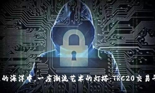 在区块链的海洋中，一座潮流艺术的灯塔：TRC20交易平台USDT