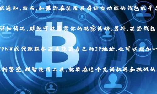 使用TP（Telegram Protocol）或者其他社交平台时，观察钱包的行为通常涉及个人隐私和信息安全的问题。在传统的社交网络和加密货币环境中，大多数人可能会担心他们的活动是否会被对方察觉。

什么是观察钱包？
观察钱包是一种无需私钥即可查看区块链上余额和交易历史的钱包类型。它允许用户监控特定地址的活动，但不涉及控制或移动这些资金。这样的钱包常用于隐私保护，尤其是在处理加密货币时。

观察钱包是否会被察觉？
通常情况下，观察钱包的行为是不会被知道的。这是因为观察只涉及查看公开信息，而这个过程不会向对方发出任何信号或通知。然而，如果你在使用具有社交功能的钱包或平台（如某些加密货币交易所）时，有可能会有一些隐私风险。

隐私风险及其管理
尽管观察钱包本身不会让对方知道，但依然有一些因素需要考虑。比如说，如果在社交平台上与他人讨论某个钱包地址的详细情况，那就可能暴露你的观察活动。另外，某些钱包可能会记录用户的活动，提供给第三方数据分析使用者。因此，尽量在个人信息和观察活动之间保持距离是个聪明的选择。

如何安全地使用观察钱包？
为了保护自己的隐私，用户应选择那些不追踪用户活动的钱包，同时定期检查钱包的隐私政策。同时，使用虚拟私人网络（VPN）或代理服务器来隐藏自己的IP地址，也可以增加一层安全性。这样，即使在观察中，也能保持低调。

结论
在加密货币的世界中，观察钱包就像是你在影院外观看电影，尽管你能看到银幕上的一切，但并没有参与其中。只要我们保持警觉，理智使用工具，就能在这个充满机遇和挑战的环境中，安全且快乐地探索。

所以，谁还没点小烦恼呢？借助观察钱包这一工具，让我们在加密的旅途中，再次感受到安心与乐趣吧！