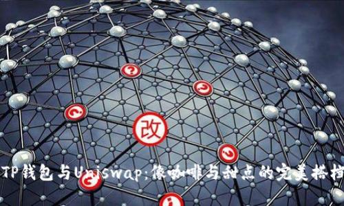 “TP钱包与Uniswap：像咖啡与甜点的完美搭档”