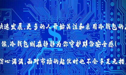 冷钱包，顾名思义，就是一种“冷静”的方式来存储数字货币。那么，它到底是用来干什么的呢？让我们一起深入探讨这个充满科技感但又与我们生活息息相关的话题！

什么是冷钱包？
在数字资产日益普及的今天，冷钱包（Cold Wallet）作为一种安全存储的方式，成为了许多加密货币持有者的“避风港”。冷钱包通常是指一种离线状态的存储设备，用户可以将加密货币的私钥存储在没有网络连接的设备中。这种方式就像是在家中藏了一盆金银花，安全又安心。

冷钱包的功能与重要性
冷钱包的主要功能是保护用户的数字资产免受黑客攻击和网络漏洞的侵害。就如同你不会把你的现金存放在一个无锁的抽屉里，冷钱包就是将你的数字货币放在一个“上锁”的保险箱里，确保它们的安全性。

在这个瞬息万变的市场中，冷钱包不仅能保护你的资产安全，还能赋予你对自己资产的全面控制权。通过冷钱包，你可以享受数字资产的所有权利，而不必担心外来的干扰。

冷钱包的种类
冷钱包主要分为硬件钱包和纸钱包两种。硬件钱包就像是你生活中的“高档名牌包”，外观时尚又安全。而纸钱包则可以比喻成手工制作的“艺术品”，虽然简单却充满个人特色。

h4硬件钱包/h4
硬件钱包是一种专门设计用于存储加密货币的物理设备。常见的品牌有Ledger和Trezor等。它们的工作原理是将私人密钥存储在设备内部，只有当你连接到计算机时才会进行交易。这种冷存储方式让黑客即使闯入你的计算机也无法获取你的数位资产。如同在家里有一个金库，只有你拥有钥匙。

h4纸钱包/h4
纸钱包则是将数字货币的公钥和私钥以纸张的形式打印出来。想象一下，当你将一张写满数字货币信息的纸整齐地保存起来，就像是给自己寄了一封信，里面是你秘密的宝藏。这种方法虽然简单，但同时也极具风险，因为一旦纸张丢失或损坏，你的资产就可能化为乌有。

如何使用冷钱包？
使用冷钱包的过程其实非常简单，就像在厨房里做一顿美味的晚餐。以下是几个步骤，可以帮助你轻松上手：

h4选择合适的冷钱包/h4
首先，你需要选择适合自己的冷钱包。硬件钱包通常适合长期投资者，因为它们提供了更高的安全性；而纸钱包适合那些仅仅想小规模投资的用户。

h4购买并设置/h4
一旦你选择了冷钱包，就可以通过官方渠道进行购买，并按照说明书进行设置。每一步都很重要，确保你在设置时避开任何网络，让你的钱包保持离线状态。

h4转移资产/h4
然后，将你在交易所或其他钱包中的数字资产转移到你的冷钱包中。这个过程就像是在为资产重新“安家”，把它们从一个地方搬到一个更安全的环境中。

h4定期检查/h4
最后，定期检查你的冷钱包状态，确保它的安全和完整性。虽然冷钱包是离线的，但保持定期的检查就好比你在给家里的金库上油，保持其良好的运转状态。

冷钱包的优缺点
虽然冷钱包提供了更高的安全性，但它也有优缺点，就像生活中的任何事物一样。

h4优点/h4
ul
    listrong安全性高：/strong冷钱包由于不连接网络，大大降低了被黑客攻击的风险。/li
    listrong自主控制：/strong用户对资产拥有更高的控制权，不必依赖任何第三方平台。/li
    listrong抵御市场波动：/strong冷钱包适合长期持有，避免因市场波动频繁交易。/li
/ul

h4缺点/h4
ul
    listrong使用不便：/strong冷钱包在使用上相对麻烦，特别是需要频繁交易时。/li
    listrong风险不可逆转：/strong如果不小心丢失了冷钱包或纸钱包，资产将无法恢复。/li
/ul

总结
冷钱包就像是你生活中永远的“保险箱”，虽然不能随时随地取用，但是在资金安全上，它却表现得无比出色。随着数字货币的快速发展，更多的人开始关注和采用冷钱包的存储方式。无论你是一个对数字货币充满热情的投资者，还是一个初入门，冷钱包都将是你保护财富的重要工具。

最后，记住一句话：“危机总是与机会并存，资产安全与冷钱包相伴。”谁说加密投资一定要苦恼呢？在你宁愿去海边晒太阳的时候，冷钱包则在静静为你守护那份安全感！

随着更多行业对数字资产的重视，冷钱包的普及率也越来越高。掌握其使用方法，不仅可以保护你的资产，更能让你在投资中信心满满，面对市场的起伏时也不会手足无措。谁还没点“小烦恼”呢？有了冷钱包，这些烦恼就可以抛在脑后，让我们专心享受生活吧！