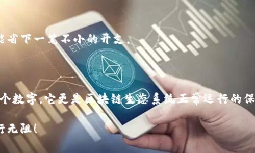 要确认TP波场钱包（Tron Wallet）进行转币时是否需要手续费，通常情况下，大多数区块链钱包在进行转账时都会收取一定的手续费。这些手续费主要是为了支付网络上确认交易的成本。下面我将详细介绍这一过程及相关细节。

什么是波场（Tron）及其钱包？
波场（Tron）是一个基于区块链的去中心化平台，旨在创造一个全球范围内免费的数字内容娱乐系统。TRON创建了自己的数字货币——TRX（波场币），而TP波场钱包则是存储、转移和管理TRX及其他TRC标准代币的工具。

手续费的概念
手续费（Transaction Fee）是区块链网络上进行交易时矿工或验证者收取的费用。这个费用使得网络能够持续运行，确保交易能够快速验证并加入到区块中。在波场网络中，手续费的金额通常是非常低的，相比于许多其他区块链平台（如以太坊），波场的转账费用优势明显。

在TP波场钱包中转币需要手续费吗？
是的，TP波场钱包在进行转币时需要手续费。当前，在波场网络进行转账的手续费是以TRX计算的，通常为0.1 TRX或更低，具体取决于网络的拥堵程度。眨眼间，你可能会觉得，这个费用简直就像是喝一杯咖啡的钱，难以察觉但又不可避免。

手续费的计算方式
波场钱包的手续费通常根据交易的复杂性和网络状况进行计算。在正常情况下，用户进行简单的TRX转账，手续费一般保持在0.1 TRX。然而，当网络繁忙时，手续费可能会略微上升，就如同当你去餐厅临时决定点一份甜品，突然发现店里的热门甜品稍微贵一些。

如何查看TP波场钱包中的手续费？
在TP波场钱包中进行交易时，系统通常会明确提示所需的手续费。在确认交易前，用户可以看到手续费的具体数值。如果你觉得这个数字有点不可思议，别担心，这就像是买了一张电影票，要想看到好片子，总是需要支付一点门票费，对吧？

转币步骤和费用提示
ol
    listrong打开TP波场钱包：/strong首先，得确保你的TP波场钱包已经下载并注册。/li
    listrong选择转账功能：/strong在主界面中找到转账或发送的选项。/li
    listrong输入接收地址和金额：/strong在指定的输入框中填入接收方的钱包地址和你要转账的数量。/li
    listrong查看手续费：/strong点击确认转账时，你会看到系统自动反馈的手续费信息，确保你了解这部分费用。/li
    listrong确认交易：/strong最后，如果一切无误，点击确认发送交易，等待网络确认。/li
/ol

手续费建议
为了减少手续费，用户可以选择在网络不繁忙时进行交易，这样可以享受到更低的手续费，类似于避开购物高峰期，能省下一笔不小的开支。
此外，定期关注TP波场钱包及其官方渠道的动态，有时会推出一些手续费减免的优惠活动，别错过哦！

总结
在TP波场钱包进行转币时，确实是需要支付手续费的，但相较于其他平台，这个费用非常友好。不过，手续费不仅仅是个数字，它更是区块链生态系统正常运行的保障。想要顺利地进行转账，用上TP波场钱包，确保你不会因小钱而烦恼，毕竟，细水长流，日积月累，这才是成功的秘诀。

总之，转币是一种便捷而高效的资产转移方式，确保了解相关手续费，可以帮助你在数字货币的海洋中乘风破浪，畅行无阻！