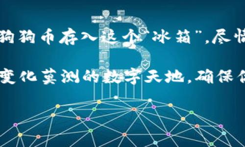   狗狗币存冷钱包的可能性：数字资产的“冰箱”吗？ / 

 guanjianci 狗狗币,冷钱包,数字货币,加密货币 /guanjianci 

什么是狗狗币？
狗狗币（Dogecoin）最初是作为一种玩笑而诞生的加密货币，它的标志是一只可爱的柴犬，给人一种轻松幽默的感觉。无论是在网络圈还是投资领域，狗狗币都因其“富贵险中求”的特性和社区的热情而逐渐获得了热度，成为了一种热门的数字资产。

冷钱包是什么？
简单来说，冷钱包就是一种不连接到互联网的钱包，用于安全储存数字货币。就像在冰箱里储存食物一样，可以将数字资产放在“冷藏”状态，防止被盗或丢失。冷钱包通常由硬件设备或者纸质钱包构成，提供了更高的安全性。

狗狗币可以存到冷钱包吗？
这就像问“冰箱能不能放苹果”？答案是：当然可以！狗狗币完全可以存到冷钱包里。虽然冷钱包大多数是用来保护比特币和以太坊等主流货币，但狗狗币同样能够在这些安全的环境中安然“过冬”。这样做的优势在于，你可以将你的数字资产长时间储存而不必担心黑客的攻击，转而把精力放在生活中的其他“烦恼”上。

狗狗币冷钱包的类型和选择
现在，选择一个合适的冷钱包变得至关重要。市场上有许多硬件钱包，如Ledger Nano S、Trezor等，都是不错的选择。这些钱包不仅支持狗狗币，还支持众多其他的加密货币，真正做到了一家多用。而且，操作起来非常简单，人性化的界面设计让你不必成为“技术宅”也能轻松使用。

如何将狗狗币存入冷钱包？
存储狗狗币到冷钱包的步骤其实并不复杂，就像给小狗穿衣服一样，只需要耐心和适当的技巧。首先，你需要购买冷钱包，按照说明进行设置。通常，这个过程包括创建一个安全的PIN码，以及一系列的助记词用于恢复你的钱包。确保把这些信息妥善保管，毕竟，谁还没点小烦恼呢？

接下来呢？
完成冷钱包的设置后，你需要将你的狗狗币从交易所转移到冷钱包。这步骤很简单，就像把面包从烤箱拿到桌子上。你只需要找到你的狗狗币钱包地址，复制并粘贴到交易所的提币页面，然后确认转账。转账后，就可以安心把你的狗狗币放入“冰箱”了。

保管小贴士
冷钱包虽安全，但我们也要学会好好照顾它。定期检查你的钱包余额，保持更新，确保软件是最新的。此外，对于可能遗失的助记词，可以考虑制作备份，放到一个安全的地方。这样，即便你与钱包借了个短暂的“凉”，也能轻松找回。

风险与警惕
当然，尽管冷钱包能够提供更高的安全性，但也不是绝对无懈可击。一定要警惕可能的诈骗信息，任何要求你输入助记词或者PIN码的请求都要提高警惕。当网络上出现许多与狗狗币相关的谣言时，合理判断信息的真伪显得尤为重要。

总结
狗狗币的存储方式可以多样化，冷钱包无疑是其中一种理想的选择，它给你的数字资产提供了一个安全的避风港。只需简单几步，你就能将你的狗狗币存入这个“冰箱”，尽情享受生活中其他的乐趣。无论你是狗狗币的新手还是资深玩家，相信通过这些简单的步骤，你都能安心守护你的数字财富。

所以，不妨将你的狗狗币送入冷钱包，让它在“冰箱”里好好“冰”一下，无需时刻担心会被“热锅上的蚂蚁”给追着跑，不再让它“心慌意乱”。在这个变化莫测的数字天地，确保你的狗狗币安然无恙，才是最大的快乐！ 

以上是关于狗狗币是否可以存入冷钱包的探讨与详细介绍，希望对你有所帮助！