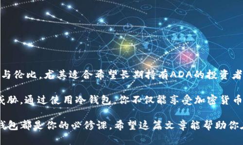在讨论“ADA冷钱包”之前，我们首先要了解什么是冷钱包。冷钱包是一种将加密货币存储在离线环境中的方法，目的是为了增强资金的安全性。相比于热钱包（连网的钱包），冷钱包不受网络攻击和黑客侵入的威胁，因此被认为是存储加密资产最安全的方式之一。

### 什么是ADA冷钱包？

冷钱包的定义

冷钱包可以是硬件设备（如USB设备）或纸钱包，它通过将私钥存储在一个没有连接互联网的环境中，从而最大程度地降低被盗风险。对于像Cardano（ADA）这样的加密货币，很多用户会选择使用冷钱包来确保他们的资产安全。


ADA冷钱包的选择

Cardano为其用户提供了几种存储ADA的冷钱包选择。以下是一些常用的ADA冷钱包：

ul
    listrong硬件钱包：/strong硬件钱包如Ledger Nano S、Ledger Nano X、Trezor等，因其出色的安全性，深受用户喜爱。这些设备允许你存储ADA，同时仍然可以方便地进行交易。/li
    listrong纸钱包：/strong纸钱包是指将你的ADA私钥打印或手写下来并保存在一个纸张上。虽然很古老，但如果妥善保管，纸钱包也是一种相对安全的选择。/li
    listrong其他存储方式：/strong除了硬件和纸钱包，一些用户还会选择使用特殊的离线应用程序来生成和存储他们的密钥，这也是一种保证安全的方式。/li
/ul

使用冷钱包的好处

优质的冷钱包可以提供诸多好处，尤其是对于希望长时间持有ADA的投资者：

ul
    listrong极高的安全性：/strong由于冷钱包没有连接互联网，因此它们对黑客攻击和恶意软件几乎免疫。/li
    listrong控制权：/strong冷钱包用户完全掌握自己的私钥，而不是将其托管于线上服务或交易所。/li
    listrong长期投资：/strong对于打算持有ADA进行长期投资的用户来说，冷钱包是一个理想选择，可以有效减少交易所的风险。/li
/ul

### 如何创建ADA冷钱包？

硬件钱包的安装

使用硬件钱包来存储ADA相对简单，以下是一些步骤：

ol
    li购买硬件钱包：确保从官方渠道或值得信赖的零售商购买，避免假货。/li
    li下载软件：安装相应的管理软件，如Ledger Live或Trezor Suite。/li
    li设置钱包：按照说明书设置钱包，生成你的助记词并在安全的地方妥善保存。/li
    li接收ADA：使用提供的地址接收你的ADA，加密资产就安全地保存在冷钱包中了。/li
/ol

纸钱包的创建

纸钱包的创建过程相对简单，但需要注意安全性：

ol
    li离线生成：确保在未连接互联网的环境中生成钱包信息，以避免遭遇网络攻击。/li
    li打印或写下来：生成你的私钥和公钥后，将其打印出来，或手动抄写在纸上。/li
    li安全存储：将纸钱包存放在干燥、安全的地方，以防止物理损坏或丢失。/li
/ol

### 冷钱包的维护

定期检查与更新

冷钱包虽然安全，但也需要定期检查和维护。例如：

ul
    listrong验证余额：/strong定期验证你的ADA余额以确保没有异常情况。/li
    listrong更新软件：/strong如果使用硬件钱包，关注制造商的更新，确保安全性。/li
    listrong备份私钥：/strong确保你的私钥有多份备份，并存放在安全的位置。/li
/ul

常见问题解答

在使用ADA冷钱包时，用户常常会有一些疑问，以下是一些解答：

ul
    listrong冷钱包安全吗？/strong冷钱包被认为是最安全的存储加密货币的方式之一，尤其是硬件钱包，几乎抵御所有网络攻击。/li
    listrong我可以使用多个冷钱包吗？/strong当然可以！有些用户会使用多个冷钱包来分散风险。/li
    listrong丢失纸钱包怎么办？/strong如果丢失纸钱包而没有备份，所有存储在其中的ADA都将无法恢复。/li
/ul

### 总结

冷钱包的价值

使用ADA冷钱包是确保你的加密资产安全的重要一步。虽然热钱包在日常交易中便利，但冷钱包的安全性无与伦比，尤其适合希望长期持有ADA的投资者。通过适当的选择和使用，冷钱包可以有效保护你的资产不受外界威胁。

谁还没点小烦恼呢？至少在存储你的ADA时，你可以安心地享受投资的乐趣，而不必担心黑客和网络安全的威胁。通过使用冷钱包，你不仅能享受加密货币的投资收益，还能享受冷钱包带来的心灵宁静。

随着加密货币市场的不断发展，确保你的投资安全永远是第一要义。无论你是新手还是老手，了解和使用冷钱包都是你的必修课。希望这篇文章能帮助你在这个充满风险的数字投资世界中，找到最安全的避风港！