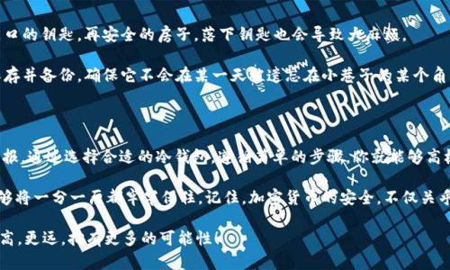 挖矿后的ETH，如何优雅转身进入冷钱包的神秘国度？

ETH, 冷钱包, 加密货币, 挖矿/guanjianci

当你在挖矿的世界中奋勇拼搏，终于收获了一些以太坊（ETH）时，接下来的任务就是如何妥善保管这些心血汗水的结晶。想象一下，如果你的ETH是一朵盛开的花，而冷钱包则是它的花园，只有在这片宁静之地，它才能够安然无恙地盛开。

冷钱包是什么？

在我们进一步讨论如何将挖矿得到的ETH放入冷钱包之前，首先需要理解什么是冷钱包。简单来说，冷钱包是一种离线的加密货币存储方式，与网上交易所或热钱包相比，它提供了更高的安全性。

如果把热钱包比作繁忙的城市中心，随时有车辆、人流、喧嚣的声响，那么冷钱包则是幽静的乡村别墅，远离纷扰，静谧而安全。想象一下，你会更喜欢把你的珠宝藏在繁华的街道上，还是在宁静的山谷里？显然，后者更为安全。

准备工作：选择合适的冷钱包

在将你的ETH转入冷钱包之前，第一步当然是选择一个合适的钱包。市场上有多种冷钱包可供选择，包括硬件钱包（如Ledger、Trezor）和纸钱包。它们各有优劣。

硬件钱包就像是一个精美的保险箱，安全且便利，只需要简单的设置，就能确保你的ETH安全无忧。而纸钱包则可以比作一张只有你才能读懂的藏宝图，只要好好保存，你的ETH就能藏在纸上，永不消失。

如何将ETH转入冷钱包

现在，让我们来看看如何将挖矿得到的ETH转入冷钱包的具体步骤。别担心，虽然每一步听起来可能有些复杂，但我会用简单易懂的比喻帮助你理解。

h4步骤一：获取冷钱包地址/h4

第一步，确保你已经将冷钱包准备好，并获取到它的地址。这个地址就好比你家里的邮政编码，是接收ETH的唯一“身份证”。

h4步骤二：打开你的挖矿平台或钱包/h4

接下来，登录到你使用的挖矿平台或加密货币钱包。想象一下，这里就像是你在一家银行的自助柜员机前，你的ETH都是在这个柜员机中存放的。

h4步骤三：选择转账功能/h4

找到转账功能，就像在自助柜员机上选择“取款”，然后输入你的冷钱包地址。注意，输错了地址，就好比把钱寄错了地方，而收件人可不是你希望的那个小伙伴。

h4步骤四：输入转账数量/h4

现在，需要输入你想要转账的ETH数量。这一环节可不能马虎，几个聪明的零点可影响你收到的ETH数量，确保检查无误，毕竟，再小的数字也有可能引发大问题，就像谁还没点小烦恼呢？

h4步骤五：确认转账/h4

最后，确认转账并等待区块链网络的确认。这就像等待一封信寄达目的地，虽然有时会花费些时间，但只要地址无误，信件一定会安全到达。

转账完成后的注意事项

完成转账后，不要急于开心地唱“我是一颗快乐的豆子”，而是要确认一下你的冷钱包是否已经成功收到ETH。你可以通过导入冷钱包地址查看余额，确保一切正常。

冷钱包日常管理小贴士

冷钱包虽然安全，但也需要一些日常管理。首先，保持冷钱包的私钥保密。这就像是你家门口的钥匙，再安全的房子，落下钥匙也会导致大麻烦。

其次，定期检查冷钱包的状态，确保没有丢失或损坏。如果你选择的是纸钱包，记得妥善保存并备份，确保它不会在某一天被遗忘在小巷子的某个角落。

总结

将挖矿得到的ETH安全地转入冷钱包，不仅是保护你的资产，更是对你辛勤付出的最好回报。通过选择合适的冷钱包，遵循简单的步骤，你就能够高枕无忧，享受加密世界带来的每一份惊喜。

在这个数字时代，每一个人都可以是财富的创造者，只要你拥有足够的耐心和细心，就能够将一分一厘都牢牢保住。记住，加密货币的安全，不仅关乎技术，也与智慧和决策息息相关。

所以，准备好开启你的冷钱包之旅了吗？让我们一起在这个新兴的数字世界中，翱翔得更高，更远，拥有更多的可能性！