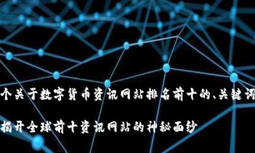 当然可以！以下是一个关于数字货币资讯网站排名前十的、关键词和内容的草拟示例。

数字货币的万花筒：揭开全球前十资讯网站的神秘面纱