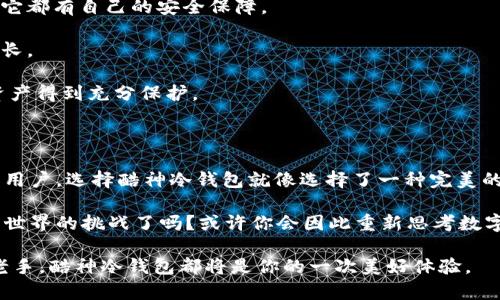 酷神冷钱包能存HT吗？就像问“冰淇淋能放进冰箱吗？”

冷钱包, HT, 加密货币, 存储安全/guanjianci

随着加密货币的火热，越来越多的人开始关注如何安全存储他们的数字资产。今天我们要探讨的就是酷神冷钱包能否存储HT（Huobi Token）。想象一下，酷神冷钱包就像一个冰箱，而HT就像你的冰淇淋。没错，你没听错，如果你问我“冰淇淋能放进冰箱吗？”，我会告诉你：绝对没问题。而如果我们将话题转向冷钱包，答案又是如何呢？让我们来揭示这背后的真相。

1. 什么是酷神冷钱包？

你可能会问，“酷神冷钱包”到底是什么？其实，它是一种硬件钱包，可以实现离线存储，专门用于存储加密货币。想象一下这款钱包，就像是一把可以装下所有你珍贵资产的保险箱。因为它是离线的，所以相比于在线热钱包，更能抵御黑客攻击，让你的资金更安全。

酷神冷钱包的设计不仅功能强大，而且非常友好，易于携带。你可以把它放在口袋里，或者放在桌子的一角。每次使用的时候，弹出它就像打开一个保险箱，安全、方便。

2. HT（Huobi Token）是什么？

在继续讨论酷神冷钱包的功能之前，我们有必要了解一下HT（Huobi Token）。HT是火币网发行的原生代币，主要用于火币平台的交易费用减免、投票等功能。对于很多交易者而言，拥有HT就像在繁忙的工作中享有了一点特权，很贴心嘛。

如果你在交易中频繁使用火币，HT的价值会越来越明显。想象一下，你每年都能享受冰淇淋店的特价，HT就是这样的一种优惠券。当然，在这样的背景下，我们也要考虑这个“特惠券”如何安全存储。

3. 酷神冷钱包与HT的兼容性

接下来，我们要解决的就是“酷神冷钱包能存HT吗？”根据官方资料显示，酷神冷钱包是支持多种主流数字货币的，而HT恰好包括在内。这就像你冰箱里不只是可以放冰淇淋，还能放各种你喜欢的食材，开启无限可能！

使用酷神冷钱包存储HT的步骤也相对简单。你只需要连接钱包，通过手机或电脑进行操作，就能轻松完成资产转入。当然，在这之前，把硬件钱包里的“冰箱门”牢牢关紧，才能保证你的小宝贝不被“外卖小哥”无意间拿走。

4. 如何使用酷神冷钱包存储HT？

尽管说起来简单，但是具体操作时我们还是有必要详细了解一下。准备好了吗？让我们开始这场虚拟的“厨房大作战”！

第一步：下载酷神冷钱包的管理应用。记得选择适合自己手机系统的版本哦，就像是选择符合自己胃口的冰淇淋口味。

第二步：完成钱包的注册和设置，确保你记住密码和恢复种子。就像是为你的冰淇淋选择一个正确的冷冻温度，太冷了冰淇淋会变硬，你存储资产也得注意合适的安全度。

第三步：将HT从交易所转入冷钱包——在酷神冷钱包中找到对应的HT地址，复制并贴上，注意一定不要错位，就像拼图一样，否则就会变成“大海捞针”。

第四步：等待网络确认，成功！你现在拥有了安全存储在酷神冷钱包里的HT。

5. 酷神冷钱包的安全特性

对许多人来说，安全性才是选择冷钱包的首要考虑。使用酷神冷钱包的安全特性，简直就像手握一个全副武装的武器。从硬件设计到软件系统，再到用户操作，它都有自己的安全保障。

其中，为了防止黑客攻击，酷神冷钱包通常采用隔离网络技术。在物理层面上来说，就好比将你的冰淇淋装在保鲜盒里，不仅避免细菌滋生，也确保存放时间更长。

另外，酷神冷钱包还支持双重认证功能。这就像是给你的冰淇淋加上了保险，只有拥有密码和手机认证的你才能获取里面的内容，这样的设计层面让你的HT资产得到充分保护。

6. 小结：酷神冷钱包与HT的完美组合

经过以上的探讨，我们可以得出一个明确的结论：酷神冷钱包完全可以存储HT，且安全性方面也无忧无虑。因此，如果你是一名效率追求者、热衷于数字货币的用户，选择酷神冷钱包就像选择了一种完美的食材保存方式。

当然，存储HT时还要时刻关注市场动态，就像及时品尝冰淇淋的最佳时机。在对抗市场波动的同时，保证你的资产安全始终是第一要务。那么，准备好迎接加密世界的挑战了吗？或许你会因此重新思考数字资产，让你的每一笔投资都像选择冰淇淋那样令人愉悦！

希望各位投资者们都能顺利存储好自己的HT，享受加密数字旅程的每一步。谁说存储加密货币就不能像品尝冰淇淋那样便利、愉快？无论你是加密新手还是老手，酷神冷钱包都将是你的一次美好体验。