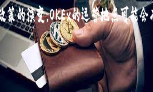 OKEx交易所是一家知名的加密货币交易平台，成立于2017年，总部位于马耳他。不过，随着全球金融市场的变化和政策的演变，OKEx的运营地点可能会有所调整。目前，用户可以通过其官方网站或相关的移动应用程序进行交易，而不一定需要亲自前往某一实体地点。 

如果你想要了解更多关于OKEx的功能、注册流程、交易种类等信息，请告诉我，我会很乐意为你详细解答。