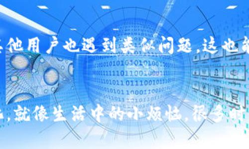 关于“coineal怎么打不开”的问题，可能有多种原因导致您无法访问这个网站。下面我将详细介绍几种可能的情况及解决方法。

1. 网络连接问题
首先，确保您的网络连接正常。您可以试着访问其他网站，看看是否只能访问特定的网站。如果只是 coineal 打不开，可能是其服务器暂时出现了问题，那么您无需太过担心，过一段时间再试试就好。

2. 网站维护或更新
有时网站会进行维护或更新，这段时间内可能会无法访问。您可以查看 coineal 的官方社交媒体账号或者其它相关的公告，了解是否有维护通知。如果是维护，耐心等待，更多时候不会太久。

3. 地区限制
部分网站可能在某些地区会被限制访问。如果您身处的地方无法访问 coineal，您可以尝试使用 VPN 翻墙访问，选择一个可以正常访问该网站的服务器。

4. 浏览器问题
浏览器是打开网站的窗口，有时因为浏览器缓存或设置问题，网站可能无法正常加载。您可以尝试清除浏览器缓存或换一个浏览器（如 Chrome、Firefox、Safari 等）试试。

5. DNS 设置问题
有时候 DNS 设置的原因也可能导致某些网站无法打开。您可以尝试更改 DNS 服务器的设置，使用公共的 DNS（如 Google 的 8.8.8.8 和 8.8.4.4）来尝试连接。

6. 安全软件或防火墙干扰
某些防火墙或安全软件可能会阻止访问特定网站。检查一下您的安全软件设置，看看 coineal 是否被误拦截。如果是，可以尝试将其添加到信任站点或白名单中。

7. 联系客服
如果您尝试了上述所有方法，仍无法访问 coineal，最有效的办法是联系他们的客服，询问具体情况，看看是否有其他用户也遇到类似问题。这也能够帮助团队改善服务。

总结
希望通过以上方法，您能够顺利解决“coineal打不开”的问题。无论是什么情况，记住互联网的世界充满了各种变化，就像生活中的小烦恼，很多时候只需耐心等待，总会迎刃而解！如果您还有其他问题，还请随时询问，毕竟有问题就要解决嘛，谁还没点小烦恼呢？