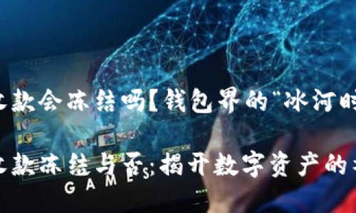 冷钱包收款会冻结吗？钱包界的“冰河时代”

冷钱包收款冻结与否：揭开数字资产的神秘面纱