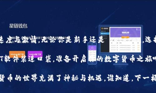  掌握USDT软件的艺术：让每一次交易都如同驾驭风驰电掣的跑车 / 

 guanjianci USDT软件, 数字货币, 交易平台, 加密钱包 /guanjianci 

引言：为什么选择USDT软件？
在今天的数字经济中，USDT（泰达币）作为一种稳定币，越来越受到投资者的青睐。使用USDT软件，就像选择了一辆高性能跑车，让你在波动的加密市场中轻松驾驭，随时随地进行交易和转账。但是，在众多的选择中，你该如何找到适合自己的那款USDT软件呢？本文将为你揭示USDT软件的世界，并带你了解几个知名的USDT交易和钱包软件，让你在数字货币的旅程中轻松掌舵。

USDT软件的类型
首先，我们来看看目前市场上主要有哪几种类型的USDT软件：
ul
    listrong交易平台软件：/strong这些软件是数字货币交易所提供的官方客户端，帮助用户进行直接的买卖交易。例如，Binance、Huobi和Coinbase等。/li
    listrong钱包软件：/strong这些软件则主要用于存储和管理你的USDT和其他加密货币。常见的钱包软件包括Trust Wallet、MetaMask和Atomic Wallet。/li
    listrong借贷平台：/strong一些平台允许用户用USDT进行借贷操作，从中赚取利息或进行投资。例如，Aave和Compound等。/li
    listrong信托服务：/strong像BlockFi和Nexo这样的平台，允许用户将自己的USDT存入信托账户，并通过借贷获得收益。/li
/ul

交易平台软件推荐
如果你想在加密市场中快速入手，交易平台软件自然是首选。
h41. Binance/h4
Binance是全球最大的数字货币交易所之一，拥有丰富的USDT交易对和高流动性，使用界面友好，就像是一辆豪华跑车，运行稳定，随时准备带你冲向市场。

h42. Huobi/h4
Huobi同样是一个值得信赖的交易平台，提供多种数字货币和USDT交易选择，用户体验上佳，类似于一辆在城市中穿梭的灵活跑车，助你快速响应市场变化。

h43. Coinbase/h4
作为一个面向初学者的交易平台，Coinbase以简单易用著称，更加适合刚刚踏入数字货币世界的小白用户。就像是一辆贴心的小车，让你轻松上路，无忧无虑。

钱包软件推荐
如果你打算长期持有USDT，安全的钱包软件是必不可少的。没有人愿意把自己的资产寄托在不安全的地方，而钱包就像车库，越安全越好。

h41. Trust Wallet/h4
Trust Wallet是Binance官方推荐的移动钱包，它支持多种加密资产，用户界面简洁易用，像是一款精致的小跑车，可随身携带，随时取用。

h42. MetaMask/h4
MetaMask主要用于以太坊及其生态系统的数字资产管理，但也支持USDT等ERC20代币。使用MetaMask，你就像拥有了一辆可以轻松穿越各种网络和生态的超级跑车。

h43. Atomic Wallet/h4
Atomic Wallet是一款去中心化的钱包，支持多种币种，操作简单且功能强大，像是一台能够完成多项任务的灵活小车，适合各种用户。

USDT借贷产品推荐
除了传统的买卖，USDT在借贷方面也展现出很多机会，简直就是一辆跑车的油门，带你加速前行。

h41. Aave/h4
Aave是一个去中心化的借贷平台，允许用户用USDT进行借贷，提供的利率相对较高。就好比将你的跑车租给他人，收取相应的租金，时间长了，你的资产就会不断增值。

h42. Compound/h4
Compound允许用户存入USDT，并获得利息回报，利率会随市场供求变化而波动。可以类比为在车库中把车租给需要的人，大家都很 happy! 

如何选择适合自己的USDT软件？
选择USDT软件时，应考虑以下几个因素：
ul
    listrong安全性：/strong软件是否提供冷钱包存储、安全认证等功能？就像你选车时会考虑安全性能一样，这是首要考虑的。/li
    listrong用户体验：/strong软件界面友好、功能齐全程度如何？这就像一辆车的内饰设计，越好越吸引人。/li
    listrong手续费：/strong不同平台和钱包的手续费可能有所不同，选择适合自己的可以节省不少成本。/li
    listrong社区和支持：/strong平台是否有活跃的社区和快速的客户支持？像是一款车的售后服务，服务越好，使用越放心。/li
/ul

小结：掌握USDT软件的艺术
在这个快速发展的数字货币时代，掌握USDT软件的使用，不仅能够帮助你在市场中灵活应对，也能够让你的投资生活更加丰富多彩。就像驾驭风驰电掣的跑车，尽享速度与激情。无论你是新手还是 veteran，选择适合自己的USDT软件，就能轻松在加密市场中驰骋。记得适时停下脚步，认真审视市场，调整策略，才能让你的资产不断增值。

说到这里，大家是不是觉得\/经过一番尝试和筛选，找到合适的USDT软件其实跟选择座驾没有太大区别呢？适合自己的，才是最好的选择！所以，快把这些推荐的USDT软件装进口袋，准备开启你的数字货币之旅吧！ 

通过以上的分析，不知道大家对于USDT软件有了哪些新的认识呢？希望各位朋友能够在日常交易中保持灵活应对的能力，让每一次的投资都能有所斩获。毕竟，数字货币的世界充满了神秘与机遇，谁知道，下一桶金会在何时何地等着你呢？