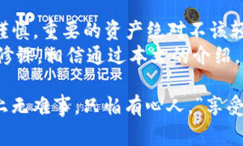 在TP钱包中，删除新增资产的操作其实非常简单，不过一些新手用户可能会对此感到困惑。接下来，我将为您详细介绍如何在TP钱包中删除新增资产，包括一步一步的引导和一些实用的小贴士，让您在使用过程中更加得心应手。

一、了解TP钱包中的资产管理
在聊如何删除新增资产之前，让我们先了解一下TP钱包的资产管理。TP钱包是一款功能强大的数字货币钱包，它不仅支持多种数字货币的存储和交易，还具备相对友好的用户界面，使得资产的管理变得更加简便。
每当我们在TP钱包中添加新的数字货币时，这些币种会自动出现在您的资产列表中。然而，可能由于某些原因（比如您不再持有某种资产，或者想要清理钱包界面），你可能希望将它们从列表中删除。

二、在TP钱包中删除资产的步骤
下面是删除已新增资产的具体步骤：
ol
listrong打开TP钱包应用/strongbr首先，确保您已经安装并登录了TP钱包。在主界面中，您将看到您的资产列表。/li
listrong找到需要删除的资产/strongbr浏览您的资产列表，找到您想要删除的币种。通常情况下，这些资产会以图标和名称的形式展示。/li
listrong进入资产详情页/strongbr点击您所选择的资产图标，这将带您进入该资产的详细页面。在这里，您可以查看该资产的交易记录、价格及其他详细信息。/li
listrong选择删除资产/strongbr在资产详情页，您通常会看到一个“删除”或“隐藏”的按钮（取决于版本）。点击此按钮，系统会弹出确认窗口。/li
listrong确认删除/strongbr仔细阅读确认信息，确保您真的希望删除该资产。确认后，该资产将从您的资产列表中消失。/li
/ol

三、注意事项
在删除资产之前，有几个小注意事项：
ul
listrong备份安全/strongbr确保您已经备份了相关的私钥或助记词，尤其是在您对该资产的未来价值还抱有期望的情况下。/li
listrong理解删除与隐藏的区别/strongbr某些版本的TP钱包会提供“隐藏”资产的选项，这意味着您仍然可以在需要时找回它们，删除则是从列表中彻底移除。/li
listrong关注市场动态/strongbr在删除数字资产前，建议您关注该资产的市场表现，也许它在不久的将来会有所上涨，您可能会后悔删除。/li
/ul

四、常见问题解答
接下来，我们来解决一些用户在使用TP钱包时常见的问题，帮助您更顺畅地使用这一工具。

h41. 我能恢复删除的资产吗？/h4
一旦您确认删除了资产，通常情况下这个操作是不可逆的。因此，请在操作之前三思而后行。不过，如果您只是选择隐藏资产，您可以在设置中重新显示它们。

h42. 删除资产后会影响交易吗？/h4
删除资产不会影响您在该币种上的交易记录，只是从您的资产列表中移除了相关信息。交易记录会在区块链上存储，您随时可以查看。

h43. 为什么我删除的资产还出现在我的钱包里？/h4
这可能是由于缓存问题，您可以尝试刷新应用，或者在设置中清除缓存。如果问题仍然存在，建议联系TP钱包的客服。

五、总结与建议
在TP钱包中删除新增资产的步骤并不复杂，只需几步即可完成。但是，作为用户，我们在操作时仍需谨慎，重要的资产绝对不该轻易删除。
随着区块链技术的发展，市场上有越来越多的数字资产，了解如何管理这些资产是每一个用户的必修课。相信通过本文的介绍，您对TP钱包的资产管理会有更深入的感悟，也能更好地保护和管理您的数字财富。

最后，不妨在使用TP钱包的过程中，为自己和朋友多留一些小乐趣。谁还没点小烦恼呢？俗话说：“世上无难事，只怕有心人。”享受数字资产管理的旅程吧！