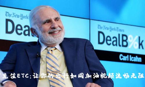 “充值ETC：让你的出行如同加油视频流畅无阻”