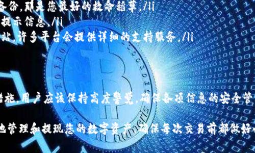 冷钱包提现通常是指将储存在冷钱包中的加密货币转移至热钱包或其他平台的过程。冷钱包是一种离线存储方法，旨在提高安全性，因此在进行提现操作时，通常需要密码或其他安全认证措施来确保资金的安全。

在此，我们将探讨冷钱包提现所涉及的密码需求、相关安全性以及如何安全地管理您的加密资产。

冷钱包的基本概念
冷钱包，也被称为离线钱包，主要是为了安全存储加密货币而设计。它与互联网无关，通常以硬件设备或纸质形式存在，大幅降低了被黑客攻击的风险。冷钱包的安全性源于其物理隔离，适合长期持有投资者使用。

提现与密码的关系
虽然冷钱包的安全性能很高，但在提现时，通常还是需要输入密码或密钥。这是为了确保只有授权用户才能访问和转移这些加密资产。不同品牌和类型的冷钱包在安全认证上有所差异，但大致流程是相似的。

密码的类型
在冷钱包的提现过程中，可能会涉及到多种类型的密码或密钥，包括：
ul
    listrong钱包密码：/strong这是用户在设置冷钱包时所设置的一个密码，通常用于解锁钱包。/li
    listrong私钥：/strong每个钱包都有一个独特的私钥，用于创建交易。私钥必须严格保密，任何人获得私钥均可以控制该钱包。/li
    listrong助记词：/strong有些冷钱包会生成一组助记词作为恢复钱包的方式，这组词也需要妥善保管。/li
/ul

提现流程演示
以下是一个使用冷钱包提现的简要流程：
ol
    li连接冷钱包：通过适当的设备连接您的冷钱包，确保其安全。/li
    li输入密码：输入您在设置冷钱包时所设定的密码，以解锁钱包。/li
    li选择提现金额和目标地址：根据您的需求输入提现的金额，并确保目标地址信息准确无误（此时建议您再次确认，因为一旦转账，无法撤回）。/li
    li确认交易：完成上述步骤后，大多数冷钱包会要求您再次确认交易，确保一切无误。/li
/ol

安全提示
在提现过程中，安全性是重中之重，以下是一些提高安全性的小建议：
ul
    li确保您的冷钱包设备是来源合法、未被篡改的。/li
    li定期更新您的密码，并不与其他账户共用。/li
    li在公共网络环境中不要进行大额交易，确保网络连接安全后再进行提现。/li
    li备份您的私钥和助记词，如果钱款丢失了，很有可能无法找回。/li
/ul

若不小心遗忘密码怎么办
即使我们都试图将自己的钱包信息规整和安全地管理，但人类嘛，总是会有些小失误。若不小心遗忘密码，您将面临无法访问资产的困扰。在这种情况下，可以尝试以下方法：
ul
    listrong检查备份： /strong如果您在设置冷钱包时有进行密码或私钥的备份，那是您最好的救命稻草。/li
    listrong密码提示： /strong如果冷钱包支持设置提示，记得尝试查看您的提示信息。/li
    listrong技术支持： /strong如果实在无法解决，可以查看冷钱包的官方网站，许多平台会提供详细的支持服务。/li
/ul

总结
总体来说，冷钱包提现是一个需要认真对待的过程，涉及密码、私钥等多种安全措施。用户应该保持高度警觉，确保各项信息的安全管理，以避免不必要的损失。毕竟，谁又不想让自己的投资安安稳稳地“睡觉”呢？

希望本文能帮助您更好地理解冷钱包提现过程中对密码的需求，以及如何安全地管理和提现您的数字资产。确保每次交易前都做好必要的准备，才能在加密货币的世界中行稳致远！