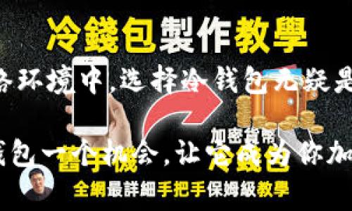 冷钱包是指一种用于加密货币存储的安全设备或应用类型，它与互联网断开连接，从而增强了其安全性。冷钱包通常用来存储大额加密资产，避免因网络攻击、木马病毒等在线风险而导致资金损失。

### 冷钱包的主要类型

冷钱包通常有几种形式，下面我们来详细介绍。

#### 硬件钱包

硬件钱包是最常见的冷钱包类型，通常以USB设备的形式存在。它们专门设计用于安全地存储私钥，并且使用时只需插入电脑即可。硬件钱包的优点在于用户可以在一个安全的设备上管理多个不同类型的加密货币，设备本身也提供了强大的安全加密措施。


#### 纸钱包

纸钱包是将你的私钥和公钥打印在纸上的一种冷存储方式。尽管纸钱包相对简单，而且几乎不需要任何技术知识，但用户需要确保所使用的纸张不会损坏。如果有人看到了这张纸，或者纸张被损坏，那么你的资产便有可能丢失。“谁还没点小烦恼呢？”但只要好好保管，纸钱包也是一个非常安全的选择。


#### 离线电脑

这一方法涉及在没有互联网连接的电脑上生成和存储私钥。这台电脑最好是专用的，并且在使用后应保持离线状态，以防网络攻击。虽然这种方式略显复杂，但它确实提供了良好的安全性，对于有经验的用户来说，可以有效避免互联网带来的威胁。


### 冷钱包与热钱包的区别

在了解了冷钱包后，接下来我们来比较一下冷钱包与热钱包（即在线钱包）。热钱包是连接互联网的加密货币钱包，便于快速交易，但相对而言安全性较低。冷钱包无疑更加安全，但却不如热钱包那样便利。

#### 安全性

冷钱包由于与互联网保持隔绝，因此显著降低了被黑客攻击的风险。而热钱包则像是一座小城堡，虽然方便，但随时可能被外敌侵扰。想想看，生活中你会选择住在偏僻而安全的地方，还是热闹但可能不安全的市中心呢？


#### 便捷性

热钱包便于交易、买卖和转换资产，相比于冷钱包，它更适合日常使用。比如，你今天想买一杯咖啡，用热钱包转账显然比引导出冷钱包方便多了。但是如果你打算长时间持有资产，冷钱包无疑是你最好的守护神。


### 为什么选择冷钱包？

选择冷钱包的理由有很多，以下是一些关键点。

#### 安全第一

如果你是加密货币的新手，不妨考虑将大部分资产存放在冷钱包中。就像常说的，“不要把所有的鸡蛋放在同一个篮子里”。通过这样分散存储，你可以降低大规模损失的风险。


#### 长期投资的理想选择

如果你的投资计划是长期持有，那么冷钱包绝对是首选。大部分人会听说“持有就是胜利”，如果你相信这一点，那么冷钱包能为你提供最安全的存储环境。

br
同时，你也可以考虑将一些资金保留在热钱包中以应对紧急交易，这样可以在确保安全的同时，也不失去灵活性。


#### 控制权归你

使用冷钱包意味着你对资金的完全控制。这一点非常重要，尤其是在如今这个信息安全日益受到关注的时代。冷钱包给了你权利，能够让你摆脱依赖第三方服务的困境。就好比在生活中有了自己的“隐私”，谁都无权干涉你的资产。


### 如何使用冷钱包？

现在我们来看看如何有效使用冷钱包，保证你的资产安全。

#### 步骤一：选择你的冷钱包类型

根据个人需要选择硬件钱包、纸钱包还是离线电脑。如前所述，硬件钱包安全性强，而纸钱包则更为简单易行。在选择之前，记得查询一下不同冷钱包的用户评价和专业评测。


#### 步骤二：生成私钥

生成私钥的时候，要确保使用安全、可靠的设备。如果你选择的是硬件钱包，通常它们会提供一个生成私钥的功能。同时，为了避免意外，建议将私钥的备份保存在安全的地方。

“谁能保证生活不出意外呢？”所以保持备份非常重要，就像常备止痛药一样，虽不常用，但有备无患嘛。


#### 步骤三：进行转账

将你的加密资产从热钱包或交易所转移到你的冷钱包中。在转移过程中，要确保地址的准确无误，务必再次核对。在数字世界里，地址一字之差，可能就石沉大海。


### 保养冷钱包的窍门

最后，在存放和使用冷钱包时，还有一些小技巧可以帮助你更好地保养它们。

#### 定期更新

硬件钱包通常会有固件更新，这意味着安全补丁的推出。一定要定期检查更新，并及时进行操作。


#### 安全存储备份

纸钱包、私钥备份应存放在防水、防火的地方。作为一个万一准备者，你可以考虑将备份存在银行保险箱中。“生活就像一盒巧克力，意外总是不可预料的。”


#### 保持低调

尽量将钱包信息保密，保持低调的生活方式。资金的安全与个人隐私往往是成正比的，知道你投资多少的人越少，风险也就越小。


### 总结

冷钱包为加密资产提供了一个相对安全的存储选项，尤其适合那些打算长期持有的用户。虽然其便捷性不及热钱包，但在日益复杂的网络环境中，选择冷钱包无疑是一种明智之举。在这个充满机遇与挑战的数字资产世界里，安全第一，理性投资才是硬道理。
    
这样看来，无论你是冷钱包的忠实粉丝，还是第一次听说，掌握这些知识都是对你未来财富管理的重大投资。如果你还在犹豫，不妨给冷钱包一个机会，让它成为你加密旅途中的得力助手。