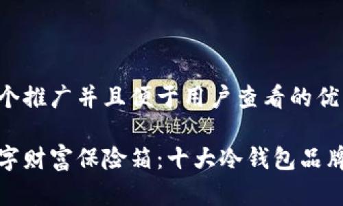 思考一个推广并且便于用户查看的优秀

你的数字财富保险箱：十大冷钱包品牌大揭秘