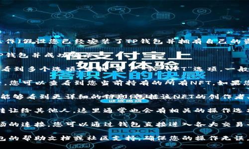 要查看TP钱包中的NFT，您可以按照以下步骤操作（假设您已经安装了TP钱包并拥有自己的资金和NFT）：

1. **打开TP钱包**：首先，确保您已经安装了TP钱包并成功登录。

2. **进入NFT部分**：在TP钱包的主界面，您将看到多个选项。查找“资产”或“NFT”选项，一般会在主界面左侧的菜单中。

3. **查看您的NFT资产**：点击进入NFT部分后，您可以查看到您当前持有的所有NFT。如果您已经购买了NFT，那么它们应该会在这里显示。

4. **查看详细信息**：点击某个具体的NFT，您能够看到更详细的信息，包括该NFT的创作者、交易历史、所有者等信息。

5. **交易或转账**：如果您想要将NFT出售或转让给其他人，这里通常也会有相关的操作选项。

6. **连接市场**：TP钱包通常会支持与NFT市场的连接，您可以通过钱包直接进入各大交易平台查看和交易NFT。

如果在使用过程中有任何问题，可以参考TP钱包的帮助文档或社区支持，确保您的操作无误。希望这些信息能够帮助到您！