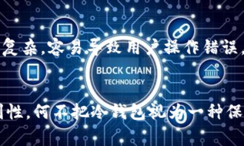 冷钱包转账的方式通常是在没有互联网连接的情况下进行的，因此相较于热钱包（在线钱包），冷钱包提供了更高的安全性。但关于“冷钱包转账有没有记录来源”的问题，答案是：是的，冷钱包的转账是有记录的，但具体情况取决于多个因素。以下是对这个问题的详细分析。

冷钱包与热钱包的基本概念
在深入探讨转账记录之前，先来了解一下冷钱包和热钱包的基本概念。热钱包是指那些连接互联网的数字货币钱包，使用起来相对方便，但安全性较低，容易受到黑客攻击。而冷钱包则是那些完全离线的数字货币存储方式，通常是硬件钱包或纸钱包，它们被认为更安全。冷钱包最大的优势在于冷存储，能够有效避免在线攻击。

冷钱包的转账方式
冷钱包的转账通常涉及到将私钥或种子短语导入到另一个设备上，以实现转账。这一过程一般来说相对复杂，需要用户具备一定的技术知识。当用户需要转账时，他们会使用离线的硬件钱包生成交易信息，然后将其导入在线钱包签名后，再将签名的交易通过互联网广播出去。

转账记录的来源
虽然冷钱包本身不直接记录转账信息，但每一笔交易在区块链上都有可追溯的记录。这就像是你在网上购物时的订单号，虽然商品是在店外选择，但进入系统后，所有数据都会被记录下来。因此，从区块链的角度来看，冷钱包转账也是有记录来源的。

区块链的透明性
区块链的一个重要特性就是透明性。每笔交易，无论是通过冷钱包还是热钱包，都需要被广播到网络节点上，并附加在区块链上。这个过程确保了所有的交易都是公开可查的，任何人都可以通过区块链浏览器查看交易的状态和历史。

隐私与匿名性的问题
虽然冷钱包交易在区块链上有记录，但某些冷钱包（比如使用隐私币）可以增加用户的匿名性。因此，用户的真实身份并不会直接暴露在交易记录中，更多的是数字地址的记录。这一点就像是你在派对上的假名，即使人们记住这个名字，仍然不知道真正的你是谁。

冷钱包转账的优势
使用冷钱包转账的优势显而易见。首先，它极大降低了被黑客攻击的风险，因为冷钱包不与互联网直接连接。其次，由于冷钱包提供了更好的私钥保护，用户的资产安全性更高。此外，冷钱包的转账过程往往需要用户亲自操作，增加了安全的主动性。

可能的风险与注意事项
尽管冷钱包安全性高，但它依然存在一些风险。例如，用户如果丢失了冷钱包或者忘记了私钥，可能会面临资产无法恢复的困境。同时，由于转账过程复杂，容易导致用户操作错误，造成资产损失。因此，行动之前花时间理清思路和了解流程是必不可少的。

总结
总的来说，冷钱包的转账虽然有记录来源，但它的优势在于更高的安全性和隐私保护。用户在选择如何存储和转账数字资产时，需权衡安全性和便利性。何不把冷钱包视为一种保险箱，确保你的资产安全，而不是让它像你的旧衣服在阁楼上积灰呢？