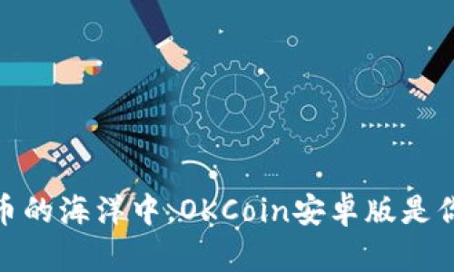 在数字货币的海洋中，OKCoin安卓版是你的导航仪