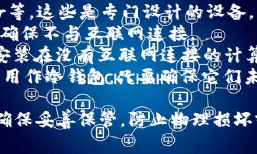 冷钱包是指一种离线的加密货币存储方式，旨在提供更高的安全性，避免网络攻击和黑客入侵。常见的冷钱包类型包括：

1. **硬件钱包**：如Ledger Nano S、Trezor等，这些是专门设计的设备，可安全存储私钥。
2. **纸钱包**：将私钥和公钥打印在纸张上，确保不与互联网连接。
3. **离线电脑钱包**：将加密货币钱包软件安装在没有互联网连接的计算机上。
4. **USB硬件设备**：一些USB驱动器也可以用作冷钱包，只要确保它们未连接到互联网。

冷钱包以其安全性著称，但使用时仍需谨慎，确保妥善保管，防止物理损坏或丢失。