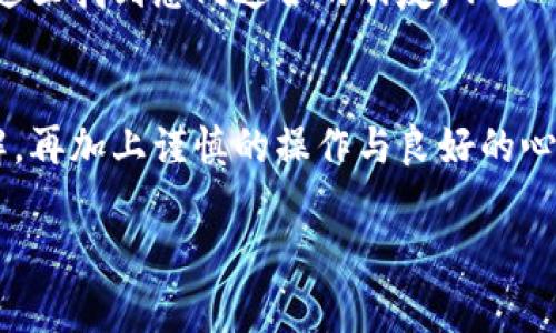 炒虚拟币被骗后，报案是否有人管这个问题确实让不少投资者感到无奈和困惑。下面，我将对这个话题进行详细探讨，以帮助大家更好地理解在虚拟币交易中可能遇到的风险和应对措施。

虚拟币的魅力与风险并存
近年来，虚拟币如雨后春笋般冒出，吸引了众多投资者的关注。就像一场“数字狂欢”，投资者们纷纷涌入，希望借助虚拟币的价格波动获取丰厚回报。然而，正如“羊毛出在羊身上”的古老谚语所言，投资的世界中永远隐藏着风险，尤其是在虚拟币这种相对新兴且监管滞后的市场里。

当骗局来临，怎么办？
有些投资者在激情逐渐平息后，往往会发现自己掉入了虚拟币投资的骗局中。被骗的经历可能如同一场高空坠物，瞬间将你从云端拉回地面。这个时候，许多人可能会产生疑问：我该怎么报案？警察会管我吗？

报案的第一步：收集证据
无论是在虚拟币交易所平台，还是在私人交易中，如果你认为自己受到了欺诈，第一步就是要仔细收集证据。比如，保留所有交易记录、截图、交易的合同或聊天记录等。这些证据就像是从一场虚拟“举重大赛”中收集到的金牌，有力的支撑了你后续的报案工作。

报案流程：别害羞，勇敢站出来
当证据准备齐全后，可以前往当地的公安机关报案。尽管不少人对警察的效率有所质疑，但其实绝大多数地方的警方是会重视类似的投诉，尤其是诈骗案的升温使得警方对此类案件的处理更为重视。
通常，报案的流程包括填写相关的报案材料，提供证据，警方会对这些材料进行初步的审查。若案件符合立案条件，警方将会立案调查。听到这里，或许你会想：“难关不论多大，勇往直前便是！”

案件处理速度：耐心等待
被骗后心情复杂，当然大家希望警方能迅速破案。但要知道，调查取证、锁定嫌疑人、追赃灭迹都需要时间。如果将处理速度与观赏一场等候漫长的马拉松类比，那你可能更能理解这一过程。“谁还没点小烦恼呢？”当你恨不能立刻看到诈骗者被绳之以法的时候，不妨给自己一点耐心和宽慰。

虚拟币的潮流与未来
那么在经历了这场风波之后，是否就要对虚拟币彻底放弃呢？其实，虚拟币的确是充满机遇与挑战的。如果你对虚拟币的前景感兴趣，可以试着选择一些口碑好、受监管的平台进行投资。同时，多了解一些相关知识，就如同演练一场多样的舞蹈，越熟练越能够在舞台上大方从容。

参与讨论，互相学习
在这个信息互通的时代，投资者之间的经验交流变得尤为重要。参与相关的论坛、社群，听取他人的经验，分享自己的故事，或许你能在这里找到志同道合的朋友。不少人都是在讨论中获得灵感与想法，而不仅仅是投资建议。“谁说投资没有乐趣？”让我们在抱怨中找乐趣，互助中成长。

总结：智慧投資，谨防骗局
炒虚拟币的道路上，诈骗似乎总是伴随左右。报案后有人管，这是肯定的，但我们不能仅依赖于此。智慧的投资来自于对市场的深刻理解，再加上谨慎的操作与良好的心态。希望通过本文，大家能在虚拟币的海洋中乘风破浪，尽量避免那些“浮云”的干扰。这一路上，你我共同前行，让我们携手面对未来吧！

希望以上探讨能为大家提供一些实用的信息和帮助。在投资时切记谨慎操作，保护自己的资产安全。