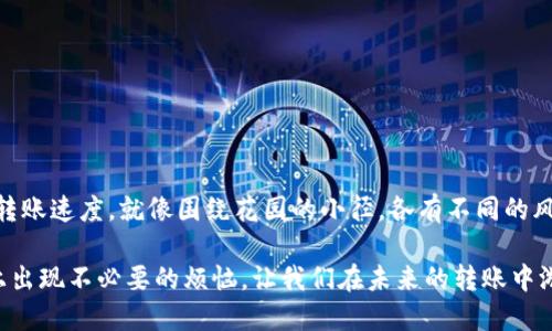 tp钱包的币转出需要多久

引言：如同水流过河

在数字货币的世界中，转账就像水流过河一样，有时波澜壮阔、急促而快速，有时则缓缓前行，让人有些不耐烦。尤其是在使用TP钱包时，很多用户会好奇，币转出的速度究竟如何？是瞬间到账，还是要等待一段时间？今天，我们就来深入探讨一下这个话题。

一、TP钱包的转出流程

在了解转出的时间前，先来看看TP钱包的转出流程。一般来说，操作步骤如下：
ul
    li打开TP钱包，选择你要转出的币种。/li
    li输入接收方地址和转账金额。/li
    li确认交易信息后，提交转账请求。/li
    li等待交易被区块链网络确认。/li
/ul

就像一场宴会，大家都在兴奋地等待美食的上桌，转账过程也是如此，需要经过一些环节才能顺利完成。

二、币转出的时间因素

那么，究竟需要多长时间呢？这并没有一个固定的答案，主要受到以下几个因素的影响：

h41. 区块链网络拥堵状况/h4
不同的时间段，区块链网络的拥堵状况各有不同。比如，周末或者节假日的交易量一般较大，网络可能会比较拥堵，导致转账所需的时间增加。

h42. 转账金额及手续费设置/h4
有时候，手续费的高低也会影响转账速度。如果你设置了较高的手续费，矿工会优先处理你的交易，如同在拥堵的公路上，你开的车放了个大喇叭，交通会自动给你让路。不过，谁会愿意为繁忙的街道而“加速”呢？

h43. 钱包的使用体验/h4
TP钱包本身在设计上也会影响转账的用户体验。一些用户可能会觉得界面复杂、操作不便，而导致转账过程变得拖沓无趣。相较之下，友好的界面自然让人更愿意“快马加鞭”。

h44. 选择的币种/h4
不同的币种在网络里的表现也不同。例如，某些币的区块时间较短，转账速度快；而有些币则由于技术特点可能会相对缓慢。就像每种鱼都有自己的游泳方式。

三、一般转账的时间预期

通常情况下，TP钱包的币种转账在正常网络情况下，大约需要几分钟到十几分钟。然而，如果遇上网络拥堵，转账时间可能延长到数小时，甚至更久。那种时候，诸如“谁还没点小烦恼呢？”想必是许多用户共同的心声。

四、提升转账速度的技巧

为了让转账更顺畅，用户可以尝试以下几点：

ul
    li提前了解网络拥堵状况，避开高峰期。/li
    li适当增加转账手续费。/li
    li确保输入的接收地址无误，避免不必要的错误。/li
    li使用支持交易加速的选项，帮助快速确认。/li
/ul

在这个拥挤的数字城市中，聪明地选择道路，有时候能让你快人一步哦！

五、常见问题解答

当然，用户在转账过程中，可能会遇到一些小困扰。以下是一些常见的问题解答：

h41. 为什么我的转账仍在等待确认？/h4
这通常是因为网络拥堵，或是转账手续费设置较低，建议查看网络状态并提高手续费。

h42. 我可以取消已提交的转账吗？/h4
一旦交易被提交到区块链，就无法直接取消。记得在提交前仔细检查哦！

h43. 转账失败会发生什么？/h4
如果转账失败，相关费用可能不予退还，务必确认清楚哦！就像买菜时和摊主讨价还价，讲究个“细致”。

总结：耐心与智慧的结合

总的来说，TP钱包的币转出时间受多种因素影响，用户在使用过程中要有耐心，并运用一些小技巧提升转账速度。就像围绕花园的小径，各有不同的风景，只要享受其中，也未尝不是一份乐趣。

通过这次的介绍，希望能帮助你更好地理解TP钱包的币转出所需的时间，避免在这条数字货币的道路上出现不必要的烦恼，让我们在未来的转账中游刃有余吧！