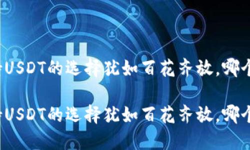 冷钱包支持USDT的选择犹如百花齐放，哪个最适合你？

冷钱包支持USDT的选择犹如百花齐放，哪个最适合你？