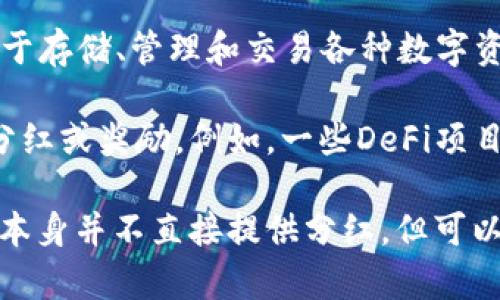 关于TP钱包是否有分红这一问题，目前的情况是，TP钱包本身并不直接提供分红功能。TP钱包是一种数字货币钱包，主要用于存储、管理和交易各种数字资产。分红通常与特定的投资机制或持有某种代币的项目有关，而TP钱包仅仅是一个管理工具，并不涉及对用户资产的分红。

然而，用户在TP钱包中可以参与一些代币持有引发的项目，比如通过持有某些区块链项目的代币，可能会享有这些项目的分红或奖励。例如，一些DeFi项目或Staking平台可能会提供持币分红的功能，用户在TP钱包中持有这些项目的代币，可能会获得相应的分红。

如果你想了解更多关于特定项目的分红政策，建议查看相关项目的官方网站或公告，以获取准确的信息。总体来说，TP钱包本身并不直接提供分红，但可以作为管理和参与可能提供分红的项目的工具。