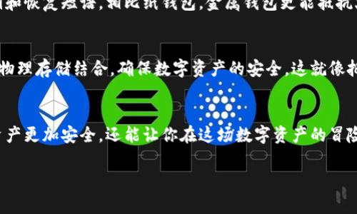 冷存储钱包（Cold Wallet）是一种极为安全的加密货币存储方式，它将用户的私钥和加密货币以离线方式保存在物理设备或其他非联网的环境中，从而能够有效避免网络攻击和黑客入侵。以下列出一些常见的冷存储钱包类型：

1. 硬件钱包
硬件钱包是最流行的冷存储钱包形式之一。它们通常是一种USB设备，允许用户将其私人密钥安全地存储在设备上，而不是在计算机或网络上。硬件钱包提供了物理保护，用户在进行交易时需要将设备连接到计算机或手机。常见的硬件钱包产品包括：
ul
    liLedger Nano S/li
    liLedger Nano X/li
    liTrezor One/li
    liTrezor Model T/li
/ul

2. 冷存储纸钱包
纸钱包是一种将加密货币的公钥和私钥打印在纸上的方式。尽管它看似古老，但其实它提供了一种非常安全的存储方案。用户在创建纸钱包时，应该确保在离线环境下生成密钥，并在打印时不会有任何人可以访问。这毕竟是“纸上得来”的秘密，安全性极高，并且只要妥善保管，不易被遗失。

3. 离线个人电脑或手机
有人会选择将私人密钥保存在不连接到互联网的电脑或手机上。这种方案虽然略显复杂，但也提供了一定的安全性。在这种情况下，用户需要确保不小心连接无线网络，并定期使用不同的设备生成新的密钥。就像把你的宝藏藏在河底的石缝里，但你得记住怎么下去。

4. 金属钱包
随着技术的发展，金属钱包也逐渐流行开来。这些钱包通常由坚固的金属材料制成，用户可以在上面蚀刻或刻写他们的私钥和恢复短语。相比纸钱包，金属钱包更能抵抗火灾、水灾等自然灾害，就像把宝藏放入一个坚不可摧的盒子里，安全感满满。

5. 硬币存储盒
某些用户可能会选择将加密货币的助记词、私钥或其他信息保存在专门设计的硬币存储盒中。这种方法有时被用于与硬币物理存储结合，确保数字资产的安全。这就像把黄金藏在一个漂亮的首饰盒里，既美观又安全。

总结
冷存储钱包是保护加密货币安全的重要工具，不同类型的冷存储钱包各具特色。选一个合适的冷存储钱包，不仅能让你的资产更加安全，还能让你在这场数字资产的冒险中游刃有余。谁还没点小烦恼呢？选择适合自己的冷存储方式，安心入睡，一觉醒来，发现财富在不断增加，何乐而不为呢？ 

希望以上信息对你了解冷存储钱包有所帮助。如果想进一步深入某一方面的内容，请告诉我！