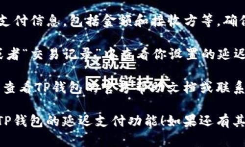 要在TP钱包找到延迟支付功能，你可以按照以下步骤进行操作：

1. **打开TP钱包**：首先，确保你已经打开了TP钱包应用。如果还没有安装，可以在应用商店下载并安装。

2. **登录账户**：输入你的账户信息登录TP钱包。如果你还没有注册，需要先完成注册流程。

3. **找到延迟支付功能**：在主界面上，通常会有一个“支付”或“转账”的选项。点击进入该选项。

4. **创建支付**：选择你想要进行的支付操作，例如向朋友转账或者购买虚拟货币。

5. **设置延迟支付**：在支付页面上，会有一个“延迟支付”或者“计划支付”的选项。根据提示设置你希望的支付时间。

6. **确认设置**：设置完成后，仔细确认支付信息，包括金额和接收方等，确保无误后提交。

7. **检查状态**：你可以在“我的交易”或者“交易记录”中查看你设置的延迟支付状态。

如果在应用中找不到相关选项，可以考虑查看TP钱包的官方帮助文档或联系客服，以获得更具体的指导。

希望这些信息能帮助你顺利找到并使用TP钱包的延迟支付功能！如果还有其他问题，欢迎继续提问。