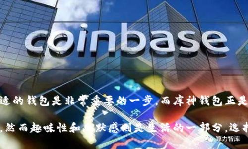 “库神钱包”通常是指一种特定的加密货币钱包，尤其在以太坊生态系统中常见。它的名称中“库神”部分可能来源于“靴子”或“库”的随机组合，而“钱包”则明确指向它的主要功能：储存和管理加密货币。

什么是库神钱包
库神钱包是一种数字资产钱包，它能够安全存储用户的私钥、生成地址，以便进行加密货币的接收和转账。与传统银行账户不同，这种钱包不需要中介，用户完全掌控自己的资产。

库神钱包的主要功能
库神钱包具备多种功能，主要包括：
ul
    listrong资产管理：/strong用户可以在钱包内管理多种不同类型的加密货币，例如以太坊、比特币等。/li
    listrong安全性：/strong库神钱包通常使用私钥加密技术，确保用户资金的安全性。/li
    listrong便捷性：/strong用户可以随时随地通过移动设备访问自己的钱包进行交易，灵活性十足。/li
    listrong交易记录：/strong钱包内会保留所有交易历史，方便用户查看。/li
/ul

为何选择库神钱包
在众多数字钱包中，库神钱包凭借其便捷性和安全性吸引了大量用户。谁还没点小烦恼呢？在众多选择中，库神钱包能够帮助用户在加密货币投资中更为轻松：
ul
    listrong用户友好界面：/strong即便是不懂技术的人也能很容易上手。/li
    listrong多种货币支持：/strong这意味着用户可以在一个地方管理多种资产，省去了切换不同钱包的麻烦。/li
    listrong社区支持：/strong库神钱包通常有强大的用户社区，用户可以在论坛上互相交流，分享经验。/li
/ul

如何使用库神钱包
使用库神钱包非常简单，以下是基本的步骤：
ol
    listrong下载钱包：/strong在官方网站或应用商店下载库神钱包并安装。/li
    listrong创建账户：/strong按照提示创建一个新账户，妥善保管你的私钥。/li
    listrong存入资产：/strong将你购买的加密货币转入库神钱包中。/li
    listrong进行交易：/strong随时随地管理你的资产，无论是投资还是转账。/li
/ol

库神钱包的安全性
在选择加密货币钱包时，安全性是最先要考虑的因素。库神钱包在这方面做得相当不错：
ul
    listrong私钥加密：/strong库神钱包使用先进的加密技术保护用户的私钥。/li
    listrong多重认证：/strong有些库神钱包还支持双重认证，为用户提供额外的安全保障。/li
    listrong备份选项：/strong用户可以选择备份自己的钱包，以防丢失访问权限。/li
/ul

总结
库神钱包凭借其安全性、便捷性和用户友好的界面，成为越来越多加密货币用户的选择。对于那些希望投资数字货币的用户来说，选择一个合适的钱包是非常重要的一步。而库神钱包正是这样一个值得信赖的工具。如果你正准备进入这个充满机遇的市场，不妨试试库神钱包，或许能为你的投资之路带来意想不到的便利和快乐。

这样的钱包不仅能保管你的资产，将你的投资旅程变得轻松愉快，同时也为你带来安全感。在数字货币的世界中，安全和便利往往是成比例的，然而趣味性和幽默感则是生活的一部分，选择库神钱包，你或许能够同时拥有这两者。因此，让我们一起在加密货币的海洋中扬帆起航吧！