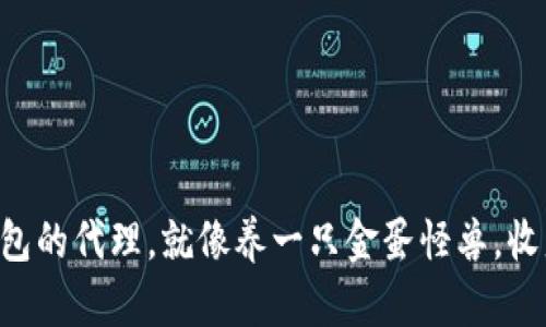 “成为TP钱包的代理，就像养一只金蛋怪兽，收益滚滚来！”