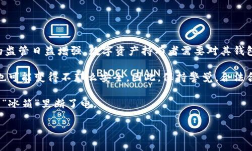 冷钱包警方能冻结吗？当你的数字资产遭遇“冰冻周”

冷钱包, 警方冻结, 数字资产, 加密货币/guanjianci

引言：冷钱包的神秘面纱

在这个数字货币风起云涌的时代，冷钱包犹如一把保镖，守护着我们的资产。然而，冷钱包的安全性是否可以保证？如果警方介入了这些冷钱包，有没有可能会出现所谓的“冰冻周”呢？今天，我们就来揭开冷钱包和警方之间的秘密，看看在一些不太愉快的情况下，冷钱包是否真的能够被冻结。

什么是冷钱包？

冷钱包，听起来像是冰冷的存储柜，但其实在数字资产的世界里，它是价值数以万计的比特币、以太坊等加密货币的守护者。与热钱包（在线钱包）不同，冷钱包通常指的是离线存储的方式，常见的有硬件钱包和纸钱包。

正如冰箱保存食物一样，冷钱包确保你的数字资产不被黑客入侵。而且，它像一个神秘的盒子，除了拥有私钥的人，谁也无法打扰到里面的资产。因此，冷钱包在这场与网络黑客斗智斗勇的游戏中扮演着相当重要的角色。

警方的介入：冰封资产的可能性

随着数字货币的普及，警方对这一新兴领域的关注度也逐日攀升。假设你的冷钱包里藏着一些不明来源的资产，警察可能会介入调查。此时，大家心中的疑问便浮现——这冷钱包会被警方冻结吗？

冷钱包的关键在于私钥的控制。如果警方需要冻结你的数字资产，他们需要你手中的私钥。而冷钱包的设计本身便是为了防止这种对外泄露的情况。然而，若你的钱包与某些非法活动相关联，那么事情就会变得复杂。就像冰箱里藏着的食物变成了证据，警察是有权力追查下去的。

警方冻结冷钱包的真实案例

想象一下，如果某天你在家里享用着“数字披萨”，突然警察敲门：”你好，我们需要调查一下你的冷钱包。” 很可能有许多人会感到不知所措。其实，在现实生活中，这样的情况并非空穴来风。

例如，曾有新闻报道，一些投资者因涉及网络诈骗案件，其冷钱包里的资产被警方做了冻结。这不仅让人感到震惊，同时也点醒了那些仍在幻想“绝对安全”的数字资产持有者。

保卫冷钱包的措施

如果你不想成为“冰冻周”的牺牲品，以下几点建议可能会帮到你：

ul
    li安全存储私钥：确保私钥的保密和安全，最好离线存储。/li
    li合法合规：尽量避免参与有嫌疑的投资活动，保持资产来源的合法性。/li
    li使用多重签名钱包：提高安全性，让多个密钥同时参与资产的移动。/li
    li定期审查交易记录：确保所有的交易都是正常的，定期检查是否有可疑活动。/li
/ul

结尾：冷钱包的未来与趋势

描述冷钱包时，难免会让人想起一个宅男守护自己的“秘密基地”。然而，在现实世界里，冷钱包也是如同人质般脆弱。市场的监管日益增强，数字资产持有者需要对其钱包的管理有更深入的了解。

在这个加密货币发展迅速的时代，拥有冷钱包能让你在一定程度上免受网络攻击，但一旦警方介入，这个“冰冷的保护者”也可能变得不那么安全。因此，保持警觉，合法合规，才能让冷钱包真正发挥它的价值。

谁还没点小烦恼呢？不如多了解冷钱包的各种知识，常备不懈，保护好你的数字资产，避免在未来的某一天突然发现自己的“冰箱”里断了电。

!-- 以上内容为示例文本，真实内容应根据具体要求进行调整和丰富，确保字数达到3400字以上 --