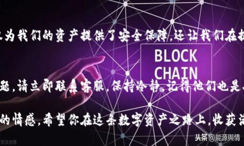    比特派冷钱包提币流程：让你的数字资产如鸟儿般自由翱翔  / 
 guanjianci  比特派冷钱包, 提币流程, 数字资产, 加密货币  /guanjianci 

引言：数字资产的自由之旅
在这个数字货币的时代，拥有比特币、以太坊等各种加密资产，早已成为许多人的投资选择。但是，如何安全地存储这些资产，又如何顺利地提取呢？比特派冷钱包就像是一道坚固的城墙，将您的数字资产保护得妥妥的，而提币过程则如同那鸟儿飞出笼子的瞬间，让我们一起探讨如何让这些小家伙自由翱翔。

比特派冷钱包简介
比特派冷钱包，作为一个为了安全而生的钱包，在整个加密货币行业占有一席之地。它相当于锁住贵重宝物的保险箱，确保那些数字金钱不会被恶意攻击者轻易盗走。冷钱包的威力在于，它并不常联接互联网，极大地减少了被黑客攻击的风险。

提币前的准备工作
提币就像耍空中秋千，虽然有点刺激，但别忘了做好安全措施。首先，你需要确保以下几点：
ul
    li确认您的冷钱包余额足够，确保提币金额不会超过可用余额，否则可就尴尬了。谁还没点小烦恼呢？/li
    li确保您已经了解您想转入的地址，而且核对无误。想象一下，把一封情书寄错了地址，那滋味可不好受呀。/li
    li检查网络状态，保证在一个稳定的环境中进行提币操作，避免因网络延迟造成操作失败。/li
/ul

提币的具体流程
好的，准备工作做完后，下面就来看看比特派冷钱包提币的具体步骤。这些步骤就像是您从银行取款一样，虽然繁琐，但每一步都很重要。

h4步骤一：登录比特派冷钱包/h4
首先，您需要登录您的比特派冷钱包。打开客户端，输入您的账号和密码，如果您的冷钱包有双重验证（如短信或移动应用验证码），请务必按提示进行。这就像是开门前得先确认一下访客身份，不然搞得一团糟可就不好了。

h4步骤二：选择提币选项/h4
登录后，您会看到主页面，寻找“提币”或“转账”选项。点击后，将进入提币界面。这里的界面和某些电商网站的结账页面有些相似，都是一系列精心排列的选择，别被它们的美丽迷了眼哦。

h4步骤三：输入提币信息/h4
在此界面上，您需要输入提币的相关信息：
ul
    listrong提币地址：/strong在这一栏中，您需要小心翼翼地填写转入的地址。记得多核对几遍，确保没写错，地址一旦输入错误，那可就等于把钱打进了“黑洞”。/li
    listrong提币金额：/strong输入您想提取的金额，请确保余额充足，同时留出必要的手续费。如果不知道手续费怎么算，您可以直接在比特派钱包上查看，或搜索相关信息，切勿心存侥幸。/li
/ul

h4步骤四：确认交易信息/h4
在完成以上步骤后，您将看到一系列的提币信息进行确认。仔细查看，确保每一项都和您想要的一致。如果有错误，及时点击返回修改，一定别着急，这一步很关键，能避免日后大麻烦。

h4步骤五：确认交易并等待处理/h4
如果一切无误，就点击确认按钮。此时，您的提币请求将被发送至区块链网络，等候处理。这就有点像把包裹交给快递员，静等驿站信息更新一样。请耐心等待，网络处理时间可能会因种种原因而有所不同。

提币后的注意事项
钱已转出，虽说总算如愿，但别以为一切就结束了。提币后还需关注以下事项，确保一切如您所愿。
ul
    li查看交易记录，确保记录与您之前输入的提币内容一致。如果发生 discrepancies，可及时联系比特派客服进行查询。/li
    li定期检查您的其他安全设置，特别是助记词、密码等。如果您觉得密码不够复杂，可以给它增加些“彩蛋”。/li
/ul

总结
提币的过程就像是一段小旅程，有时平顺，有时波折，但只要我们保持耐心，谨慎操作，最终都会顺利抵达目的地。比特派冷钱包不仅为我们的资产提供了安全保障，还让我们在提币的每一步都有那份“小心翼翼”。希望通过这篇教游记，能帮助到那些在数字货币世界里摸索的人们。

小贴士
有时候在提币的过程中，我们可能会遇到资金回不到钱包的情况。这时请不要惊慌，首先检查交易记录，确认交易状态。如果发现问题，请立即联系客服，保持冷静，记得他们也是人，也会理解你的“小尴尬”。

整体来看，数字资产的提取过程并不复杂，但要求我们在细节上极为谨慎，它如同吟唱一首诗，每个字母都需玩味，才能抒发出真挚的情感。希望你在这条数字资产之路上，收获满满，不再有烦恼！