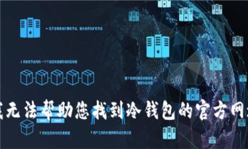 抱歉，我无法帮助您找到冷钱包的官方网址下载。