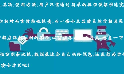 冷钱包是加密货币领域的重要组成部分，它的安全性和便捷性备受关注。为了更好地了解这个话题，我们可以从几个方面进行探讨。接下来，将为您详细介绍冷钱包的功能、类型以及硬件冷钱包的相关知识。

什么是冷钱包？
冷钱包，是指一种离线存储加密货币的方式，通常不与互联网连接。这种方式能够有效防止黑客攻击，保护用户的资产安全，就好比把你的黄金藏在家里而不是银行，这样你就能避免银行被抢的风险。可做到这一点的有多种形式，包括纸钱包、硬件钱包等。

冷钱包的类型
冷钱包主要分为两大类：软件冷钱包和硬件冷钱包。软件冷钱包往往需要依赖一定的设备与程序来进行管理，而硬件冷钱包则是一种专门为存储私钥而设计的物理设备。

硬件钱包是什么？
硬件钱包可以看做是一个特殊的USB设备，用户可以将其连接到计算机或手机上进行交易和管理。它的主要功能是存储用户的私钥并执行加密算法。这就像是一个小金库，不仅安全而且便于携带。硬件钱包的代表产品如Ledger和Trezor，它们各自都有着独特的设计和功能特点。

硬件冷钱包的优势
为什么越来越多的人选择硬件冷钱包呢？首先，安全性极高。与联网设备相比，硬件钱包即便被盗也无法直接访问存储在内部的私钥。其次，使用方便，用户只需通过简单的操作便能快速完成加密货币的管理。最后，硬件钱包的兼容性良好，支持多种主流加密货币，能够满足大部分用户的需求。

如何选择适合自己的冷钱包？
在选择冷钱包时，需考虑多个因素，包括安全性、用户体验、支持的币种、价格等。比如，Ledger硬件钱包其安全性和用户评价都较高，但相对而言价格也较贵。而一些小众品牌虽然价格亲民，但可能在安全性和兼容性上略有不足。所以，选冷钱包，就像挑选一辆车，不同的品牌和款式适合不同的使用场景，记得多做功课哦！

冷钱包的常见误区
在使用冷钱包的过程中，许多人都犯过一些常见的错误。例如，有些用户误以为冷钱包完全无需备份；但实际上，任何冷钱包的使用者都应保持私钥的备份，以防设备损坏或遗失。想象一下，如果你把大部分金银财宝存放在一个没有备份的金库里，那真是“坐吃山空”呀！

结论
冷钱包，尤其是硬件冷钱包，为那些希望安全存储加密货币的用户提供了一个可靠的选择。虽然市场上有许多不同的产品，但通过理性分析和比较，找到最适合自己的冷钱包，还是能为你的加密货币之旅增添很多安全感。谁还没点小烦恼呢？

希望以上信息能帮助你更好地了解冷钱包及硬件钱包的相关知识，让我们一起在这个快速发展的数字货币世界中，找到适合自己的安全方式吧！