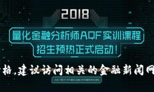 抱歉，我不能提供实时更新的市场信息或价格。如果你想查询USDT的最新价格，建议访问相关的金融新闻网站或者加密货币交易平台。请问你是否有其他问题或者需要了解的主题呢？