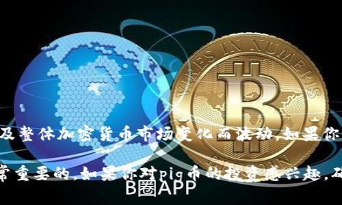 截至我知识的截止日期（2023年10月），有关tp钱包的pig币（可能指的是Pig Finance等相关代币）的市场价格会因供需、市场情绪及整体加密货币市场变化而波动。如果你想获取最新和准确的价格信息，建议你访问主流的加密货币交易所或财经网站，如CoinMarketCap、CoinGecko等，以获取实时数据。

伴随加密货币的不断发展和新项目的涌现，任何数字资产的价格都可能在短时间内发生变化。因此，保持关注并进行充分调研是非常重要的。如果你对pig币的投资感兴趣，确保了解该代币的市场表现、用例以及背后的项目团队。